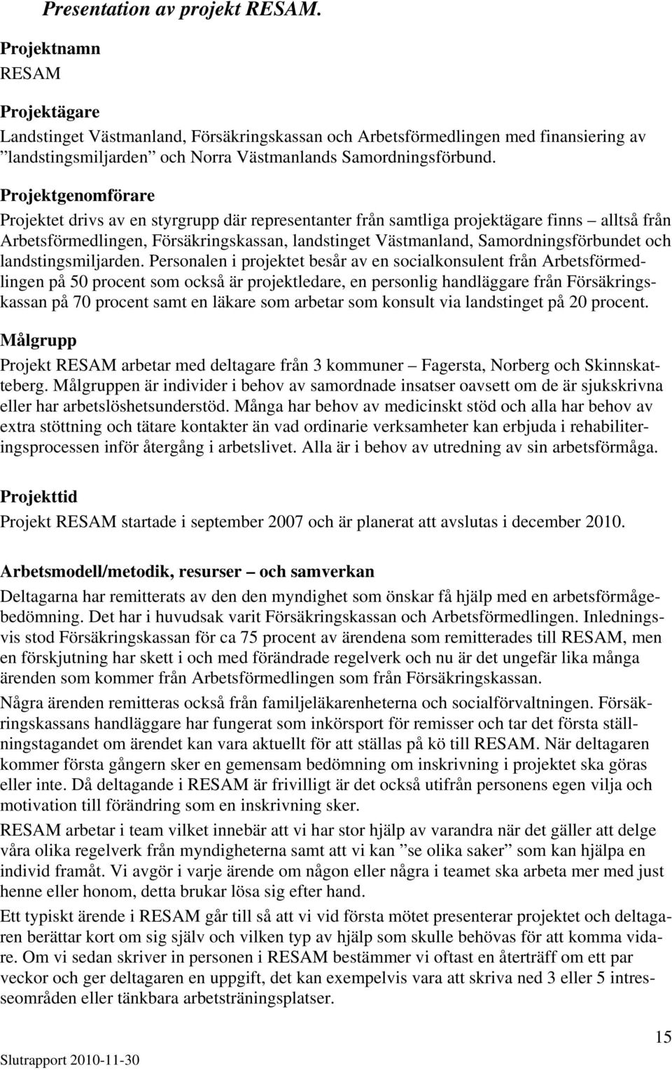 Projektgenomförare Projektet drivs av en styrgrupp där representanter från samtliga projektägare finns alltså från Arbetsförmedlingen, Försäkringskassan, landstinget Västmanland, Samordningsförbundet