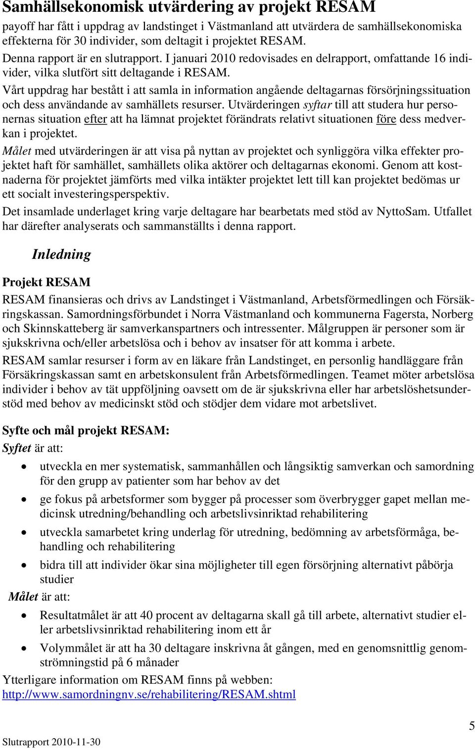 Vårt uppdrag har bestått i att samla in information angående deltagarnas försörjningssituation och dess användande av samhällets resurser.