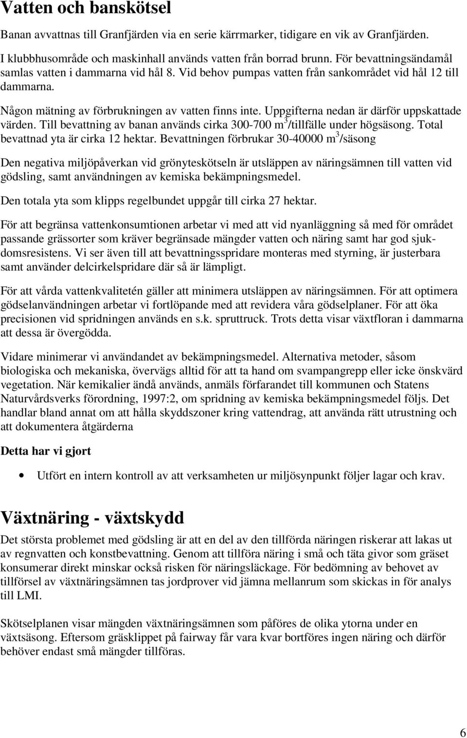 Uppgifterna nedan är därför uppskattade värden. Till bevattning av banan används cirka 300-700 m 3 /tillfälle under högsäsong. Total bevattnad yta är cirka 12 hektar.