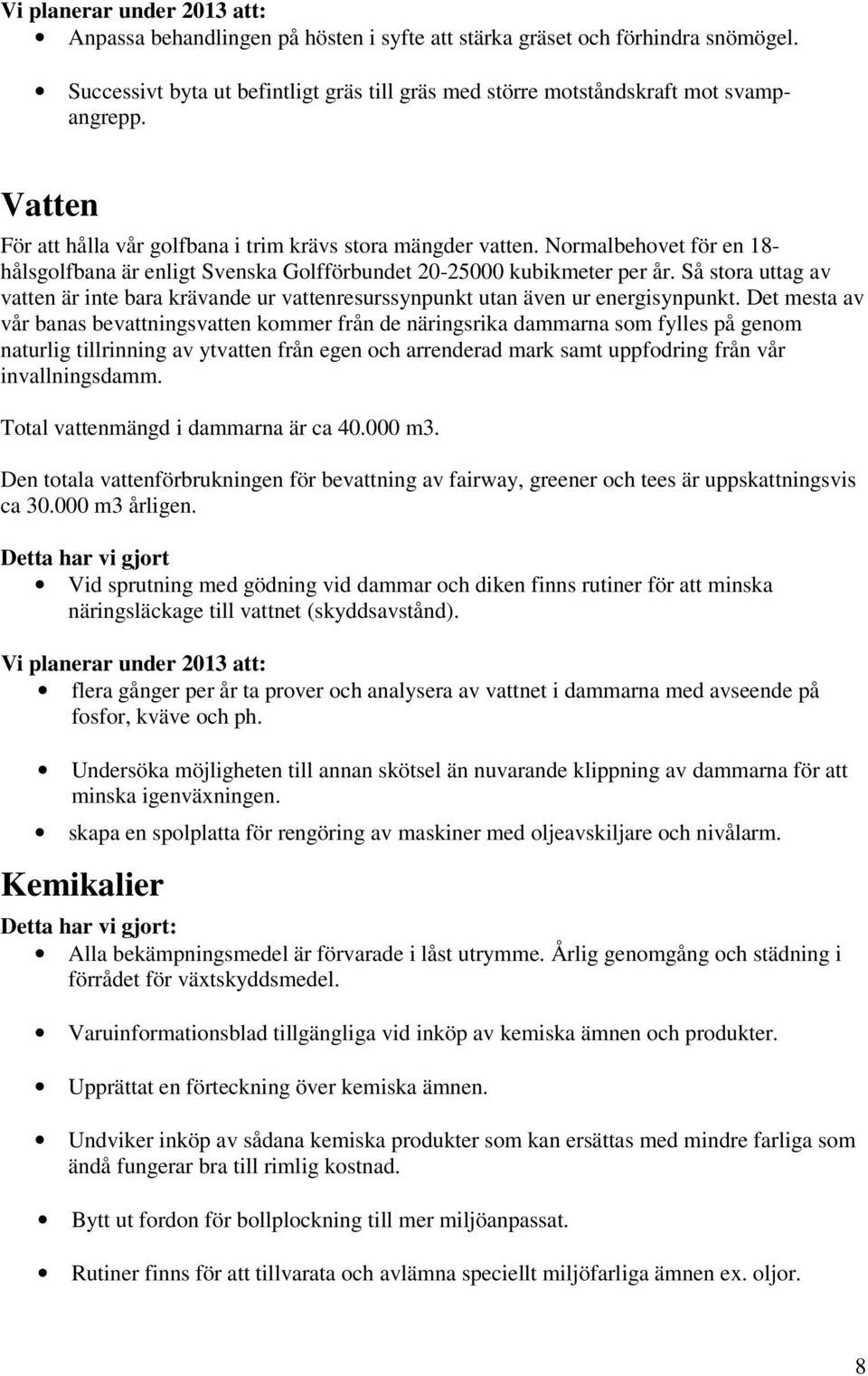 Så stora uttag av vatten är inte bara krävande ur vattenresurssynpunkt utan även ur energisynpunkt.