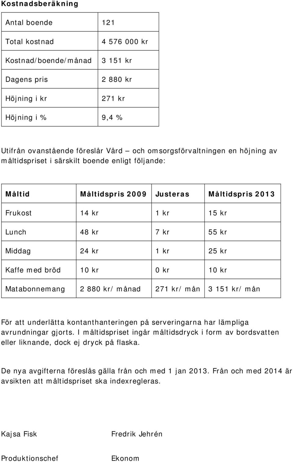 25 kr Kaffe med bröd 10 kr 0 kr 10 kr Matabonnemang 2 880 kr/ månad 271 kr/ mån 3 151 kr/ mån För att underlätta kontanthanteringen på serveringarna har lämpliga avrundningar gjorts.