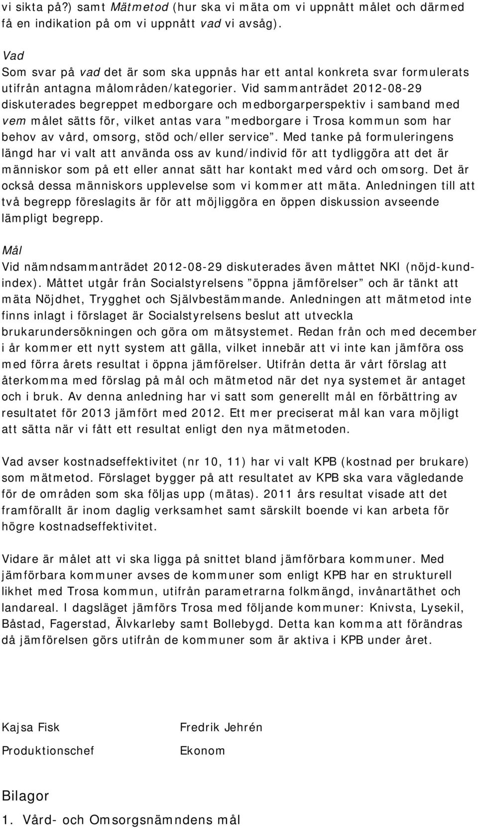 Vid sammanträdet 2012-08-29 diskuterades begreppet medborgare och medborgarperspektiv i samband med vem målet sätts för, vilket antas vara medborgare i Trosa kommun som har behov av vård, omsorg,