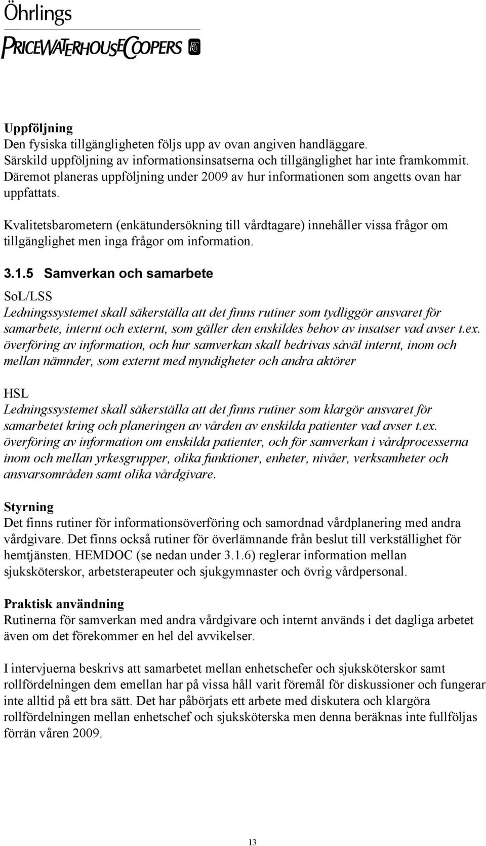 Kvalitetsbarometern (enkätundersökning till vårdtagare) innehåller vissa frågor om tillgänglighet men inga frågor om information. 3.1.
