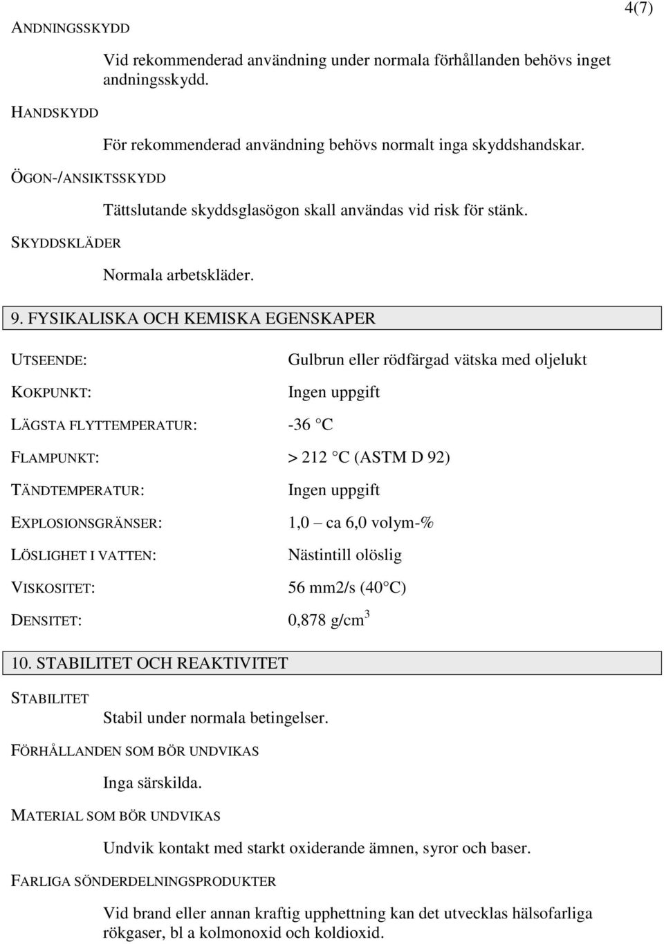 FYSIKALISKA OCH KEMISKA EGENSKAPER UTSEENDE: KOKPUNKT: Gulbrun eller rödfärgad vätska med oljelukt Ingen uppgift LÄGSTA FLYTTEMPERATUR: -36 C FLAMPUNKT: > 212 C (ASTM D 92) TÄNDTEMPERATUR: