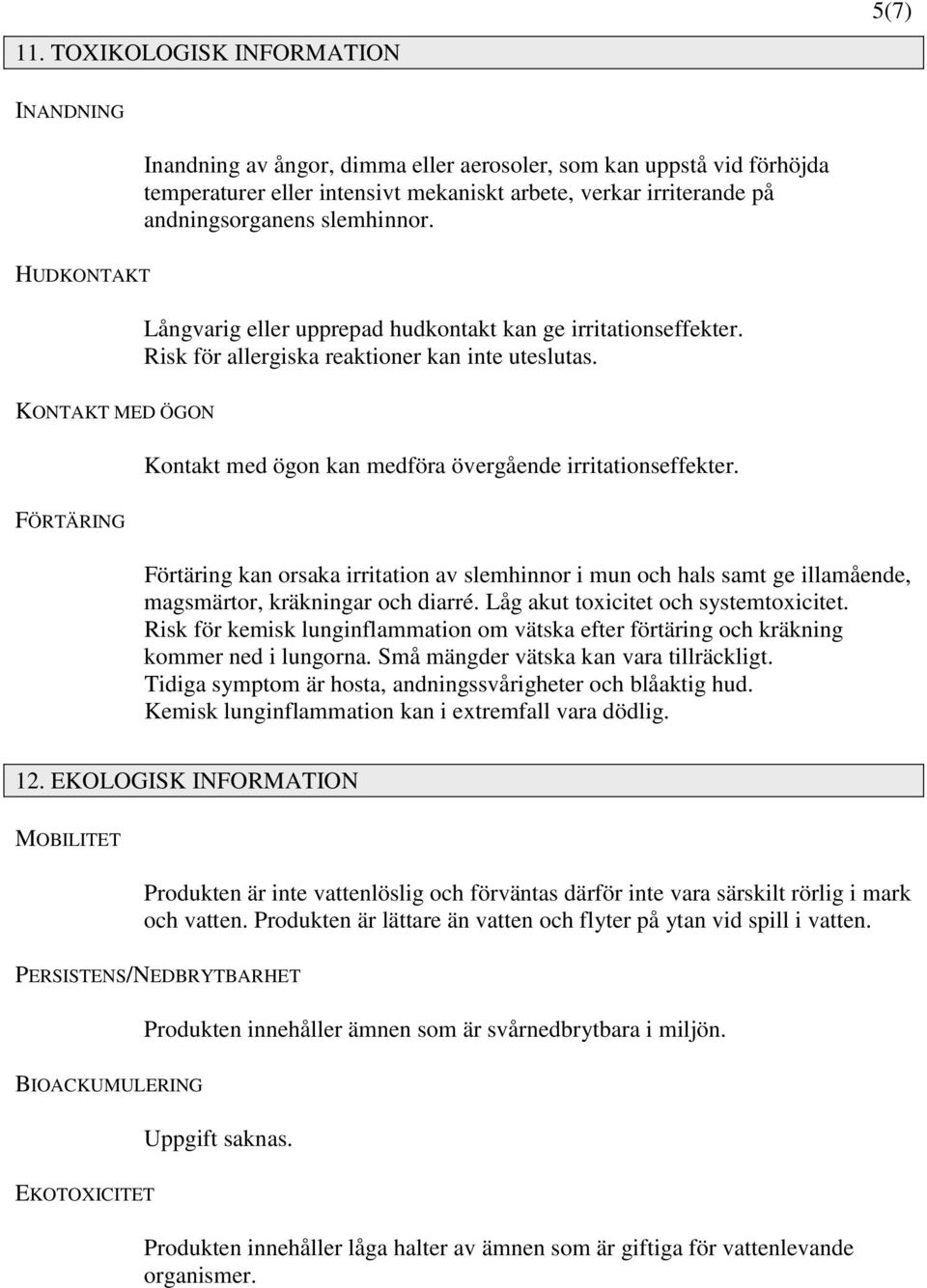 KONTAKT MED ÖGON Kontakt med ögon kan medföra övergående irritationseffekter.