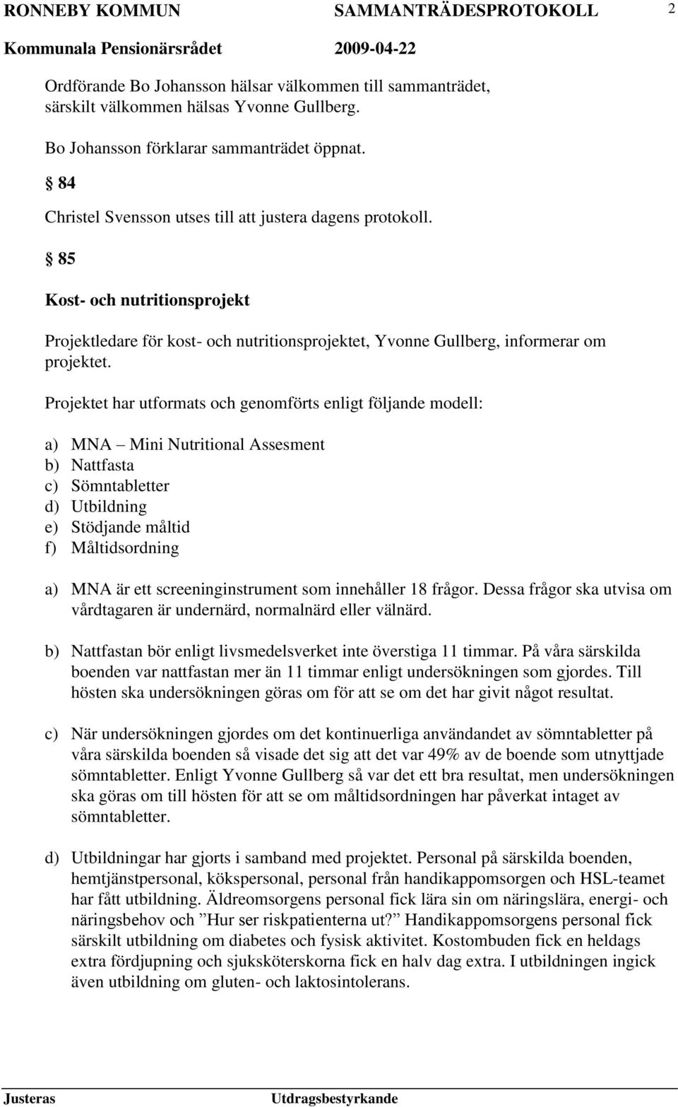 Projektet har utformats och genomförts enligt följande modell: a) MNA Mini Nutritional Assesment b) Nattfasta c) Sömntabletter d) Utbildning e) Stödjande måltid f) Måltidsordning a) MNA är ett