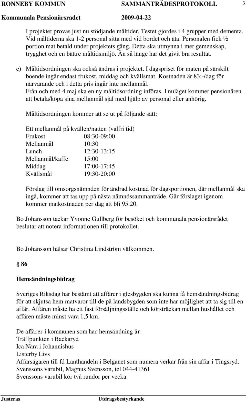 e) Måltidsordningen ska också ändras i projektet. I dagspriset för maten på särskilt boende ingår endast frukost, middag och kvällsmat.