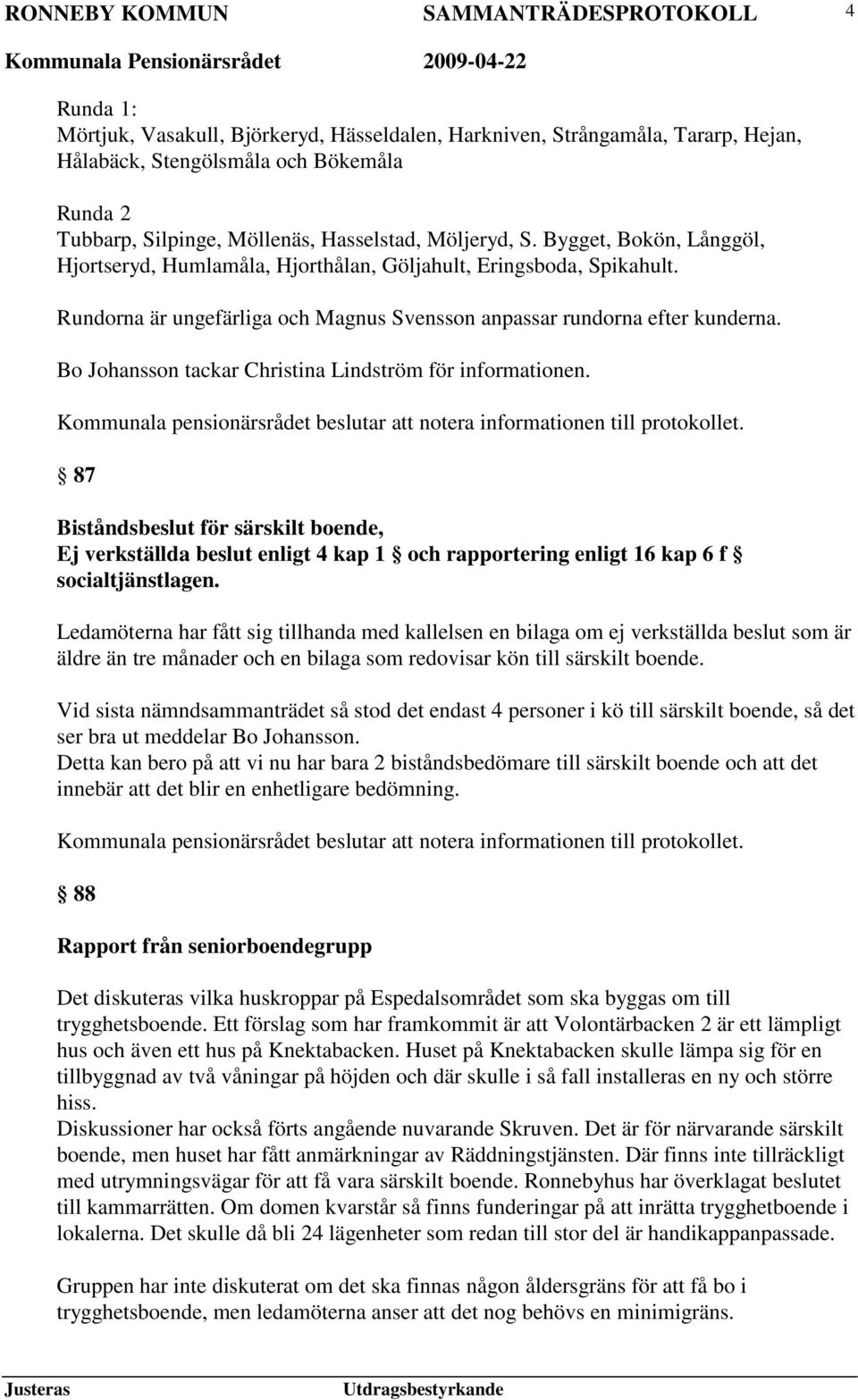 Bo Johansson tackar Christina Lindström för informationen. 87 Biståndsbeslut för särskilt boende, Ej verkställda beslut enligt 4 kap 1 och rapportering enligt 16 kap 6 f socialtjänstlagen.