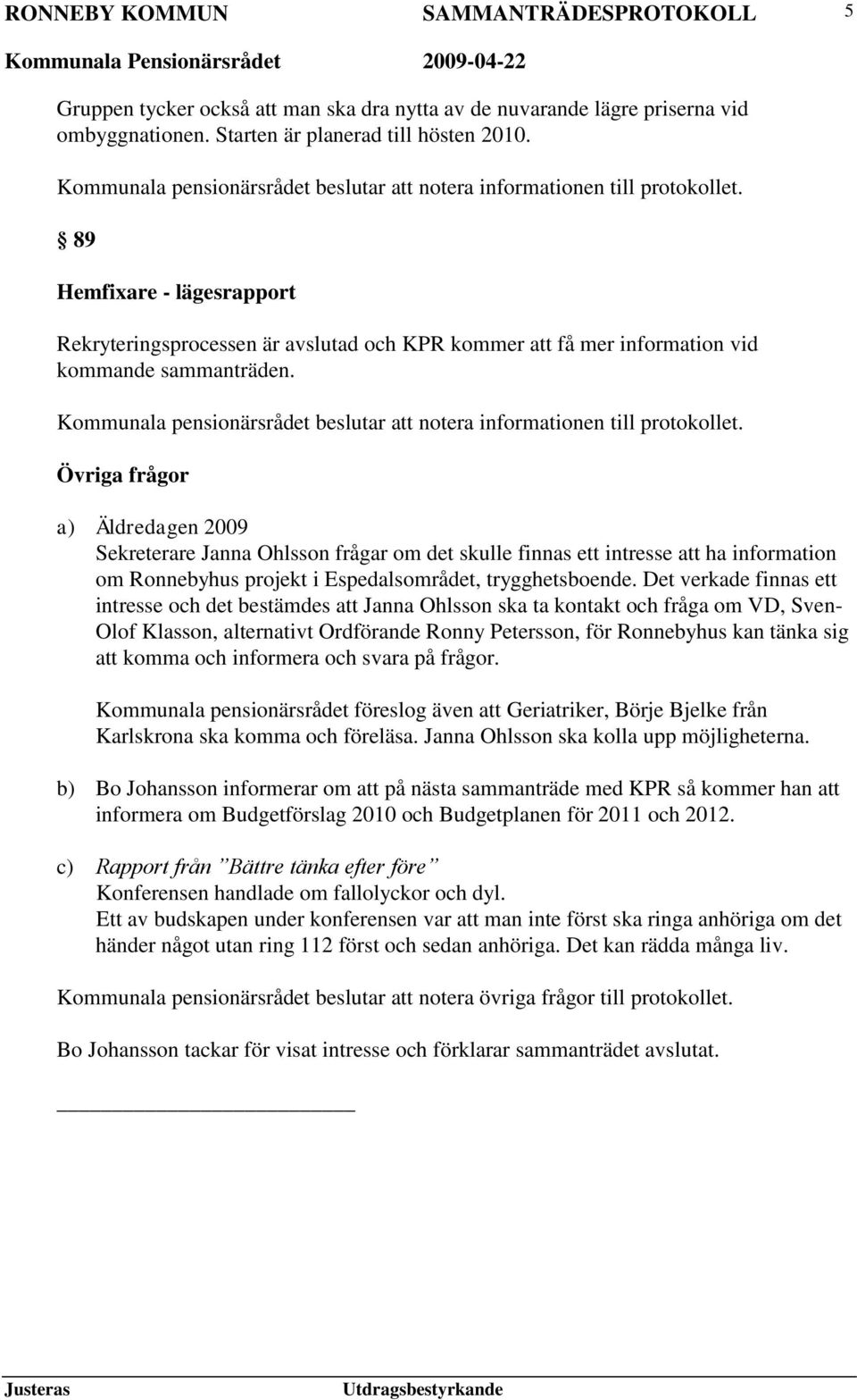 Övriga frågor a) Äldredagen 2009 Sekreterare Janna Ohlsson frågar om det skulle finnas ett intresse att ha information om Ronnebyhus projekt i Espedalsområdet, trygghetsboende.