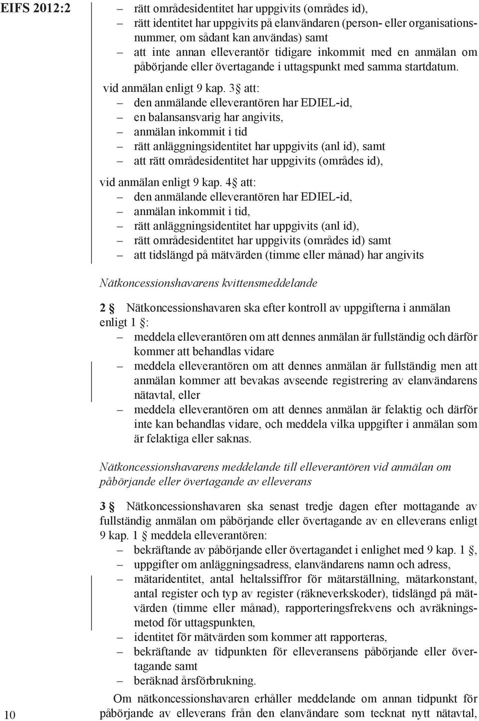 3 att: den anmälande elleverantören har EDIEL-id, en balansansvarig har angivits, anmälan inkommit i tid rätt anläggningsidentitet har uppgivits (anl id), samt att rätt områdesidentitet har uppgivits