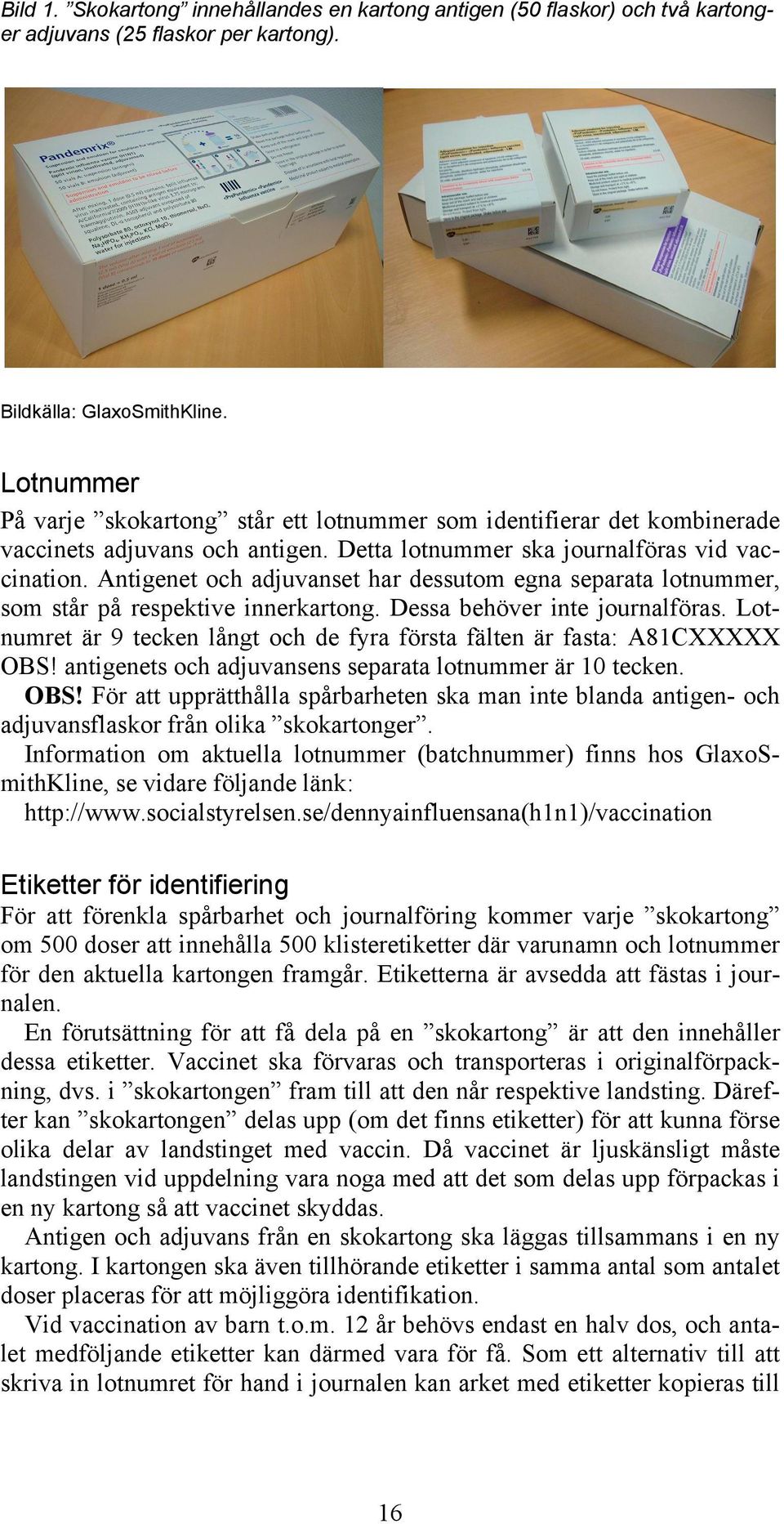 Antigenet och adjuvanset har dessutom egna separata lotnummer, som står på respektive innerkartong. Dessa behöver inte journalföras.