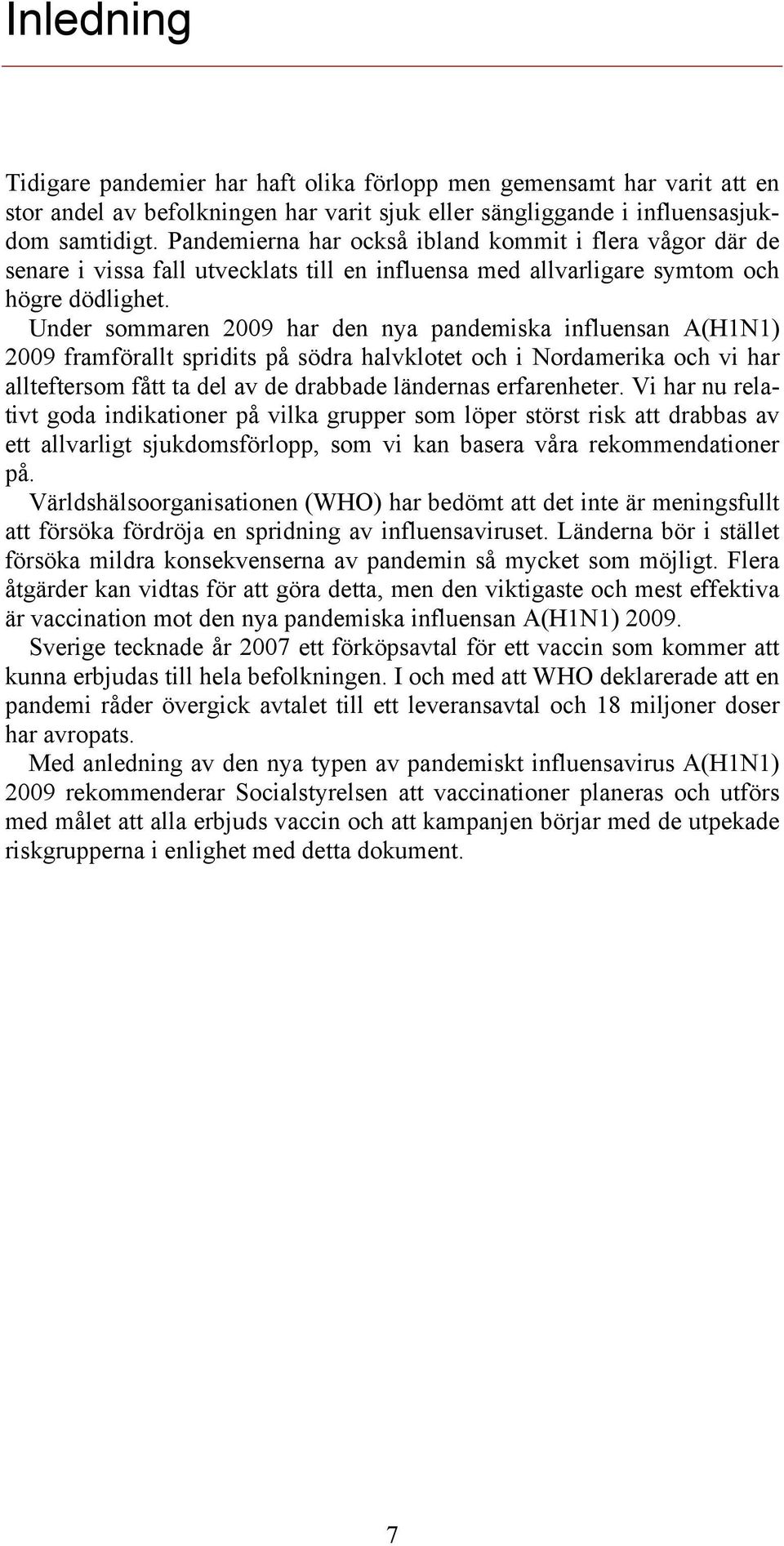 Under sommaren 2009 har den nya pandemiska influensan A(H1N1) 2009 framförallt spridits på södra halvklotet och i Nordamerika och vi har allteftersom fått ta del av de drabbade ländernas erfarenheter.