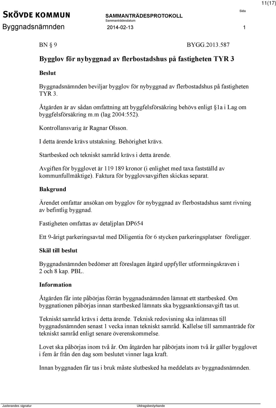 Behörighet krävs. Startbesked och tekniskt samråd krävs i detta ärende. Avgiften för bygglovet är 119 189 kronor (i enlighet med taxa fastställd av kommunfullmäktige).