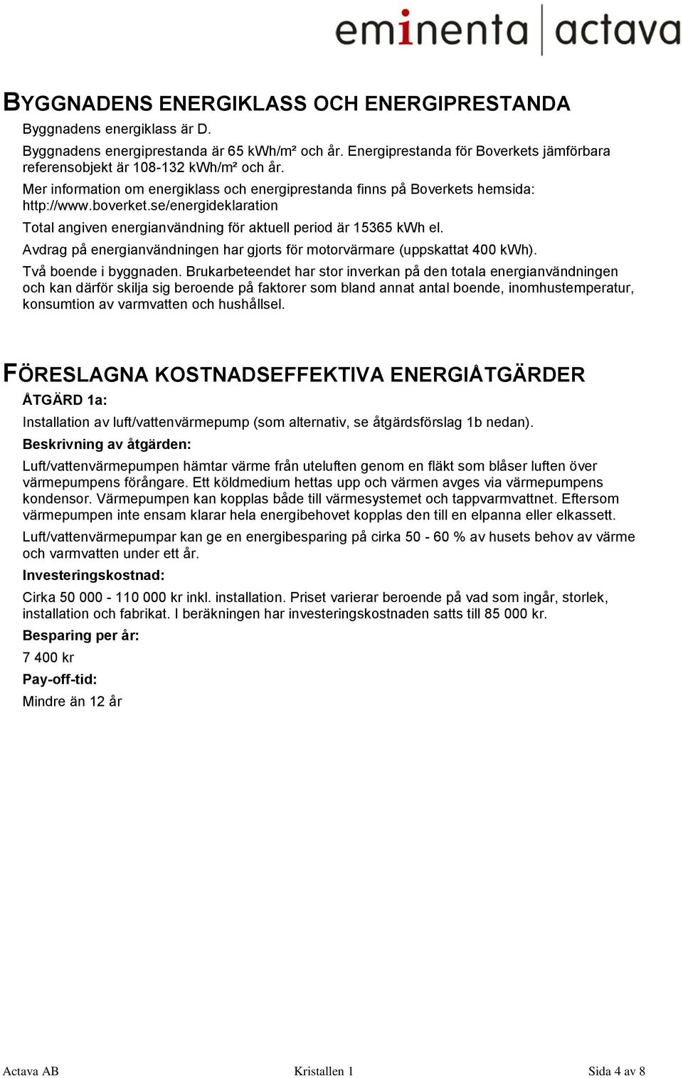 se/energideklaration Total angiven energianvändning för aktuell period är 15365 kwh el. Avdrag på energianvändningen har gjorts för motorvärmare (uppskattat 400 kwh). Två boende i byggnaden.