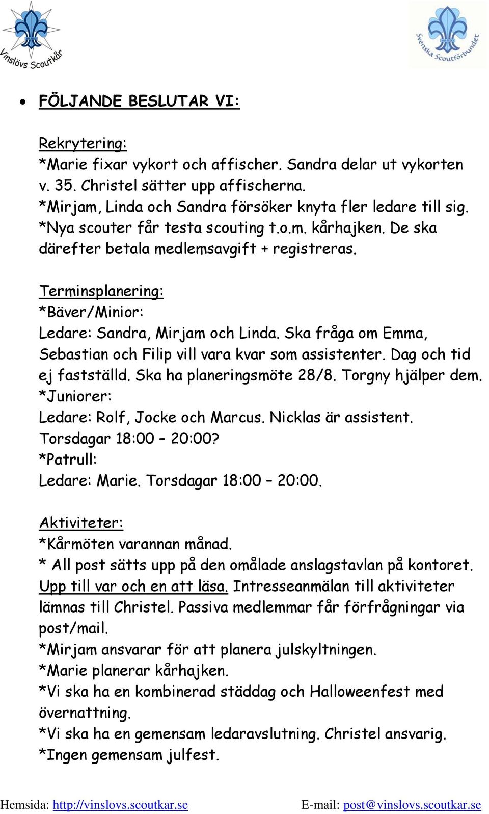 Ska fråga om Emma, Sebastian och Filip vill vara kvar som assistenter. Dag och tid ej fastställd. Ska ha planeringsmöte 28/8. Torgny hjälper dem. *Juniorer: Ledare: Rolf, Jocke och Marcus.