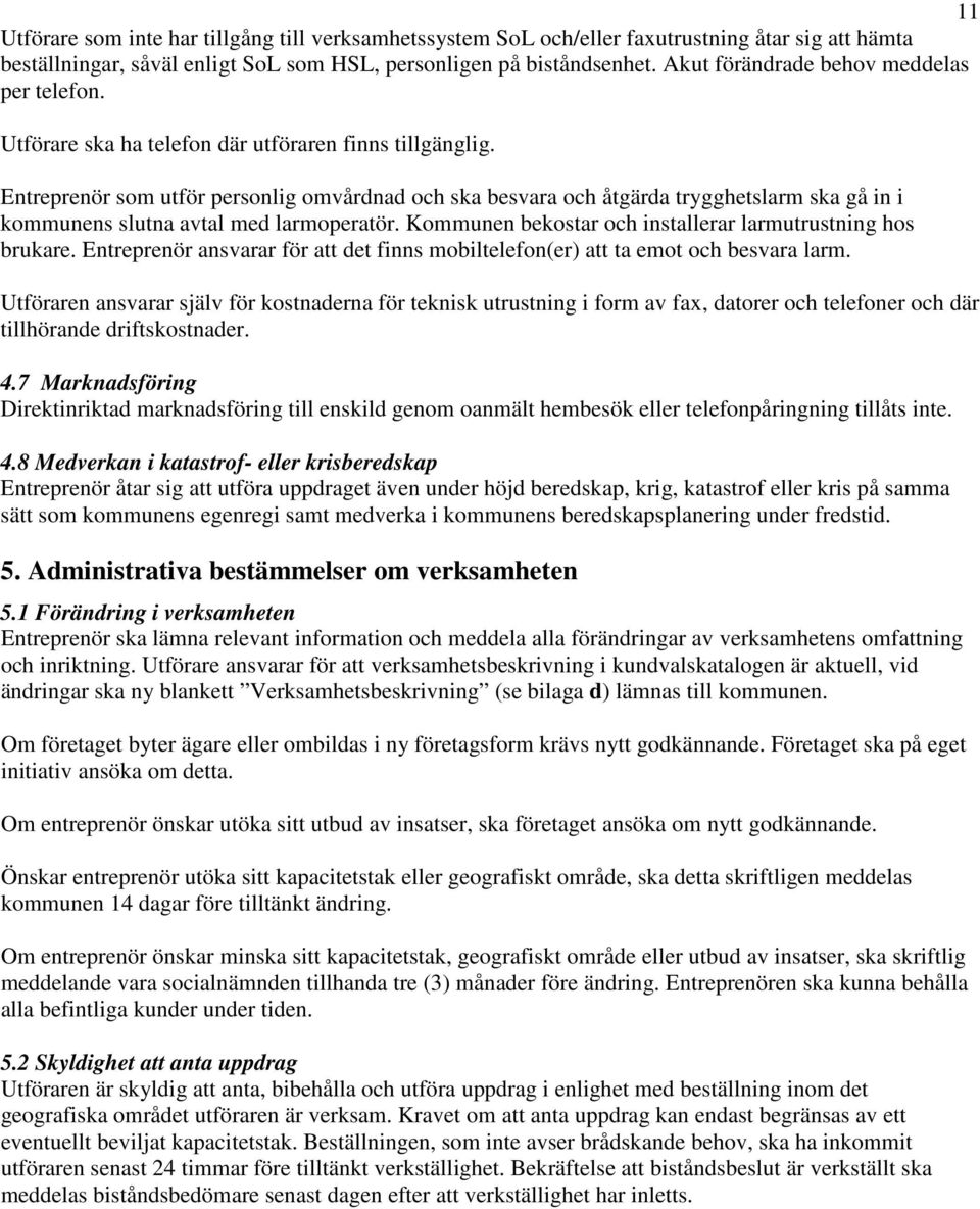 Entreprenör som utför personlig omvårdnad och ska besvara och åtgärda trygghetslarm ska gå in i kommunens slutna avtal med larmoperatör. Kommunen bekostar och installerar larmutrustning hos brukare.