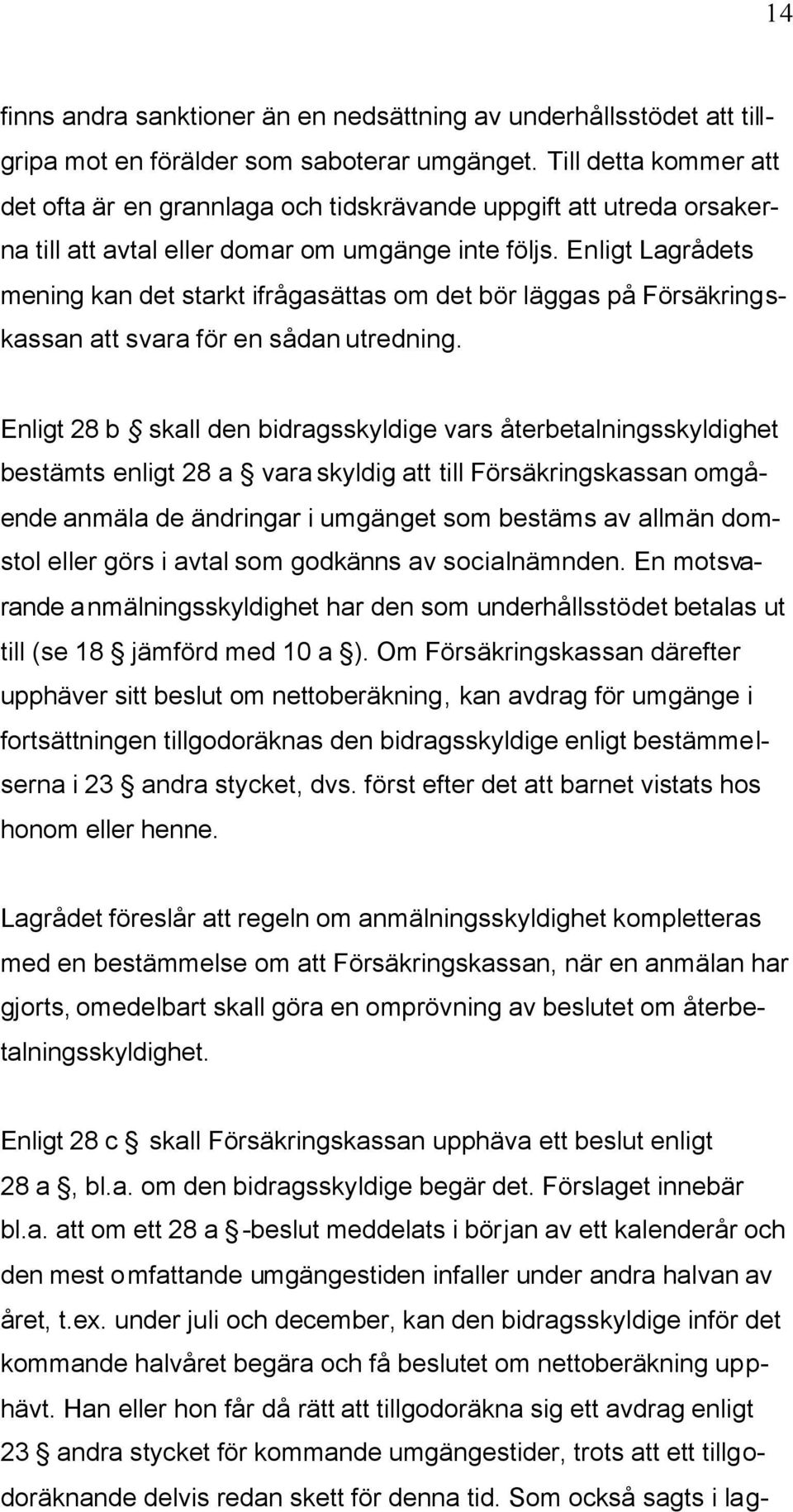 Enligt Lagrådets mening kan det starkt ifrågasättas om det bör läggas på Försäkringskassan att svara för en sådan utredning.