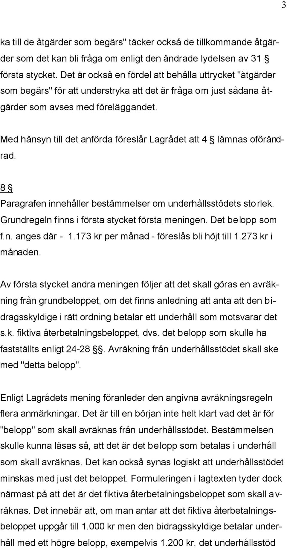 Med hänsyn till det anförda föreslår Lagrådet att 4 lämnas oförändrad. 8 Paragrafen innehåller bestämmelser om underhållsstödets storlek. Grundregeln finns i första stycket första meningen.