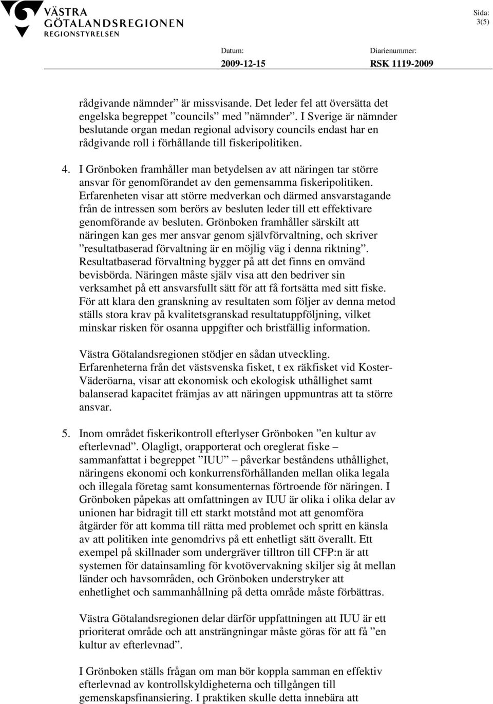 I Grönboken framhåller man betydelsen av att näringen tar större ansvar för genomförandet av den gemensamma fiskeripolitiken.