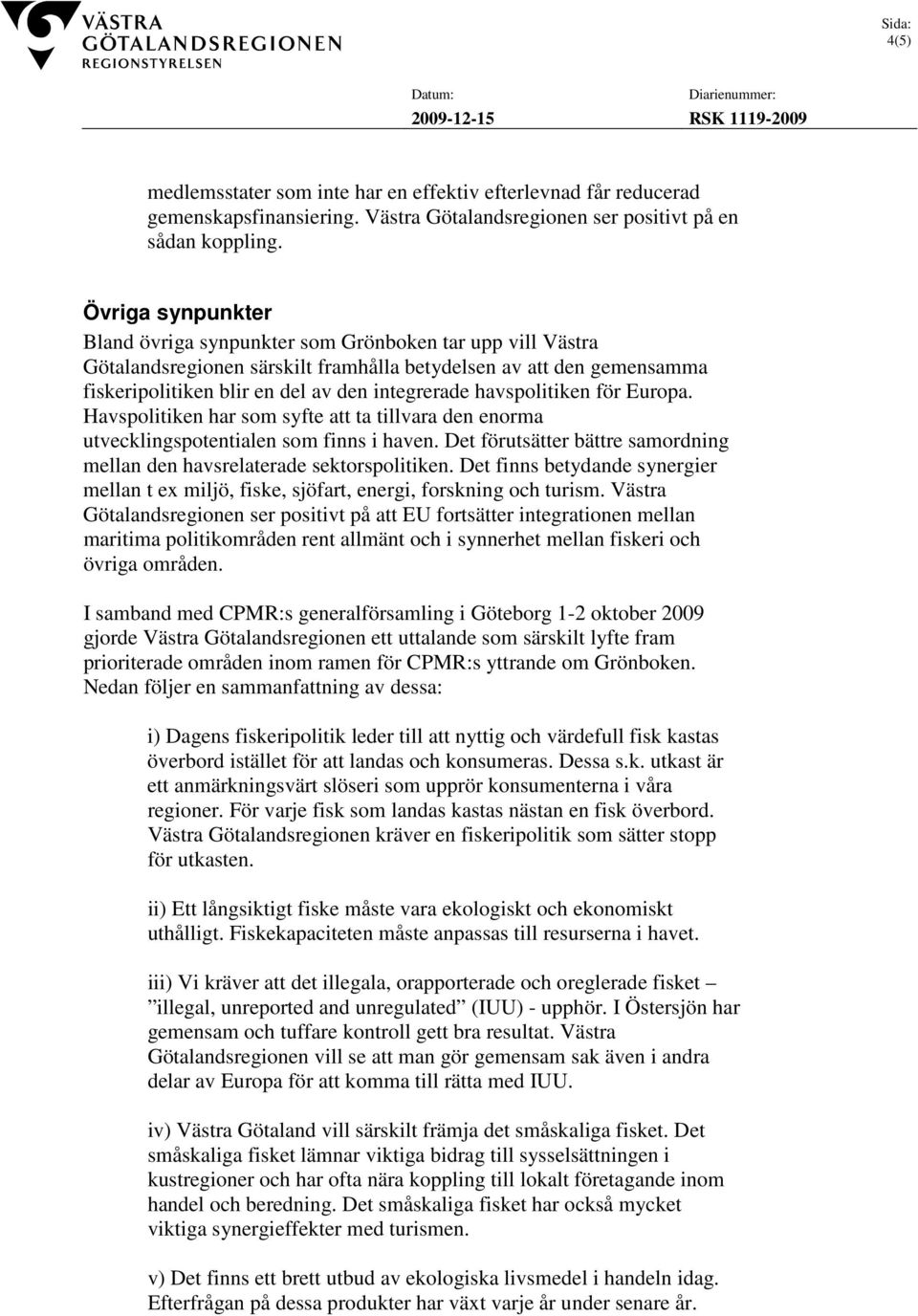 havspolitiken för Europa. Havspolitiken har som syfte att ta tillvara den enorma utvecklingspotentialen som finns i haven. Det förutsätter bättre samordning mellan den havsrelaterade sektorspolitiken.