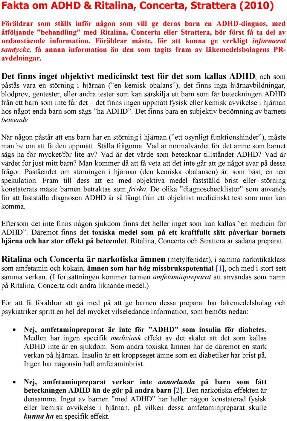 Det finns inget objektivt medicinskt test för det som kallas ADHD, och som påstås vara en störning i hjärnan ( en kemisk obalans ); det finns inga hjärnavbildningar, blodprov, gentester, eller andra