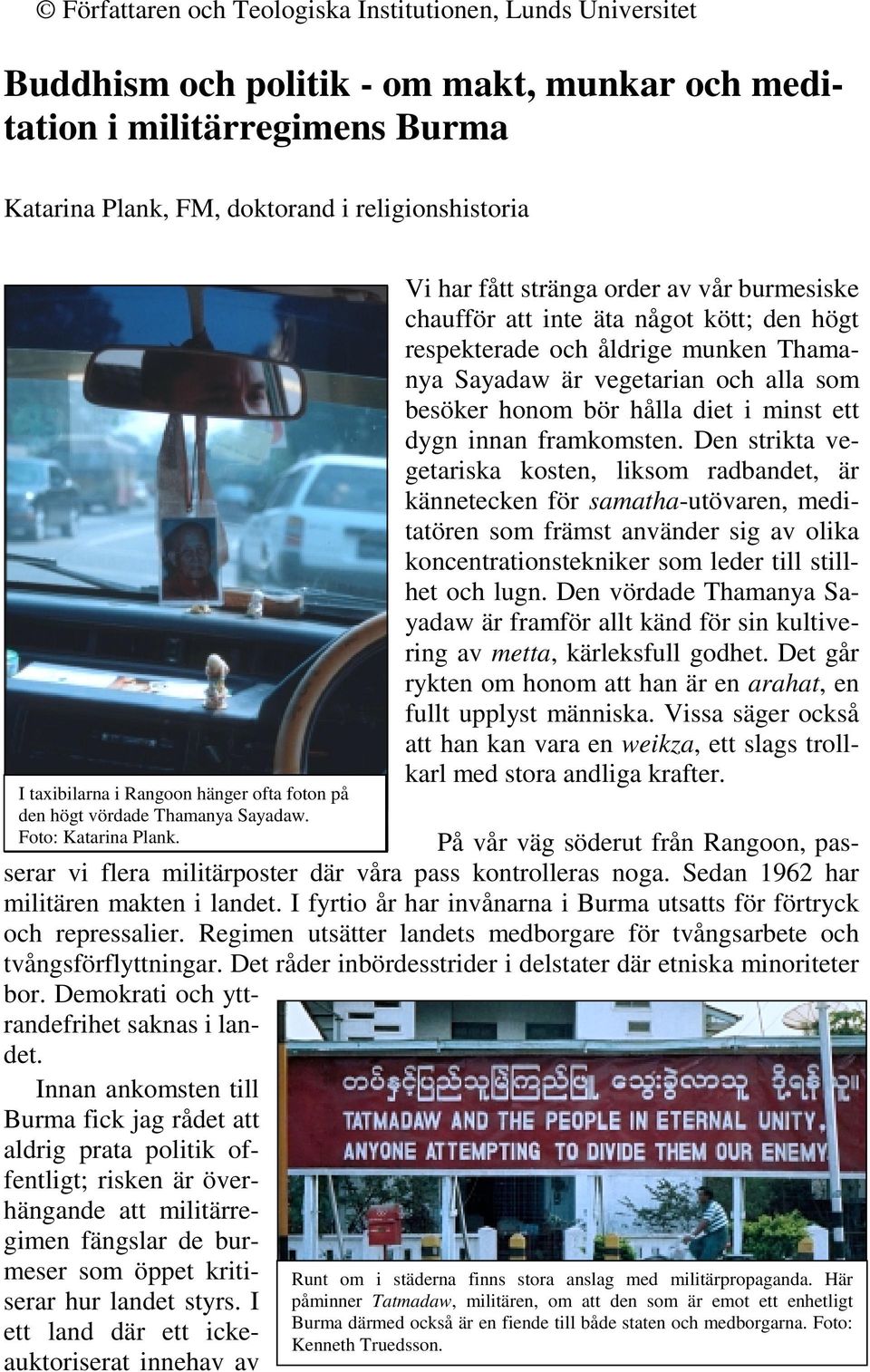 Vi har fått stränga order av vår burmesiske chaufför att inte äta något kött; den högt respekterade och åldrige munken Thamanya Sayadaw är vegetarian och alla som besöker honom bör hålla diet i minst
