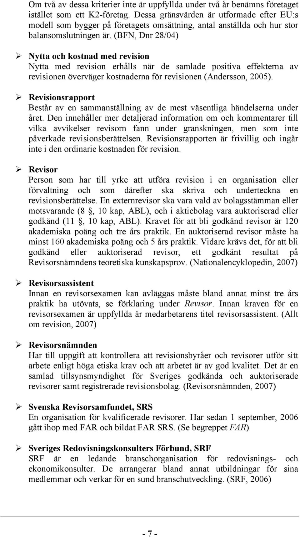 (BFN, Dnr 28/04) Nytta och kostnad med revision Nytta med revision erhålls när de samlade positiva effekterna av revisionen överväger kostnaderna för revisionen (Andersson, 2005).