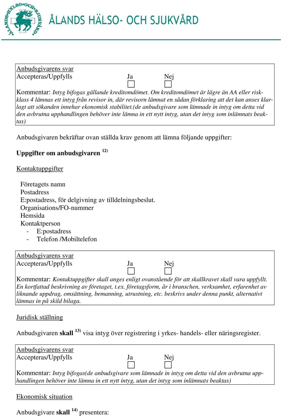 (de anbudsgivare som lämnade in intyg om detta vid den avbrutna upphandlingen behöver inte lämna in ett nytt intyg, utan det intyg som inlämnats beaktas) Anbudsgivaren bekräftar ovan ställda krav