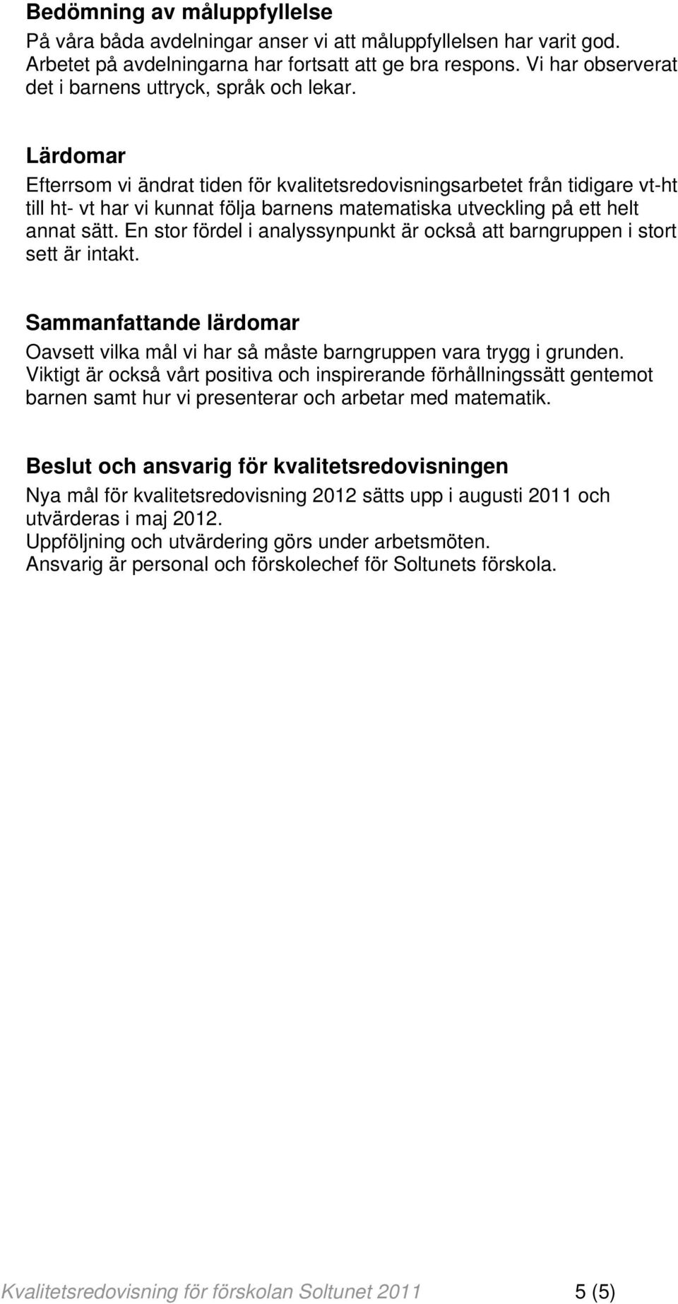 Lärdomar Efterrsom vi ändrat tiden för kvalitetsredovisningsarbetet från tidigare vt-ht till ht- vt har vi kunnat följa barnens matematiska utveckling på ett helt annat sätt.
