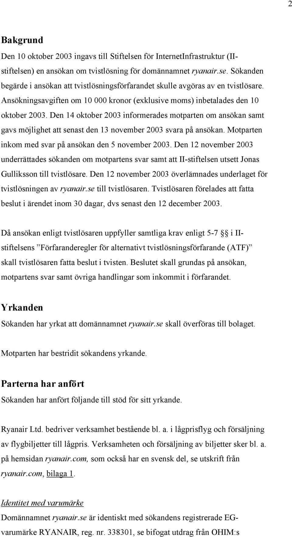 Den 14 oktober 2003 informerades motparten om ansökan samt gavs möjlighet att senast den 13 november 2003 svara på ansökan. Motparten inkom med svar på ansökan den 5 november 2003.