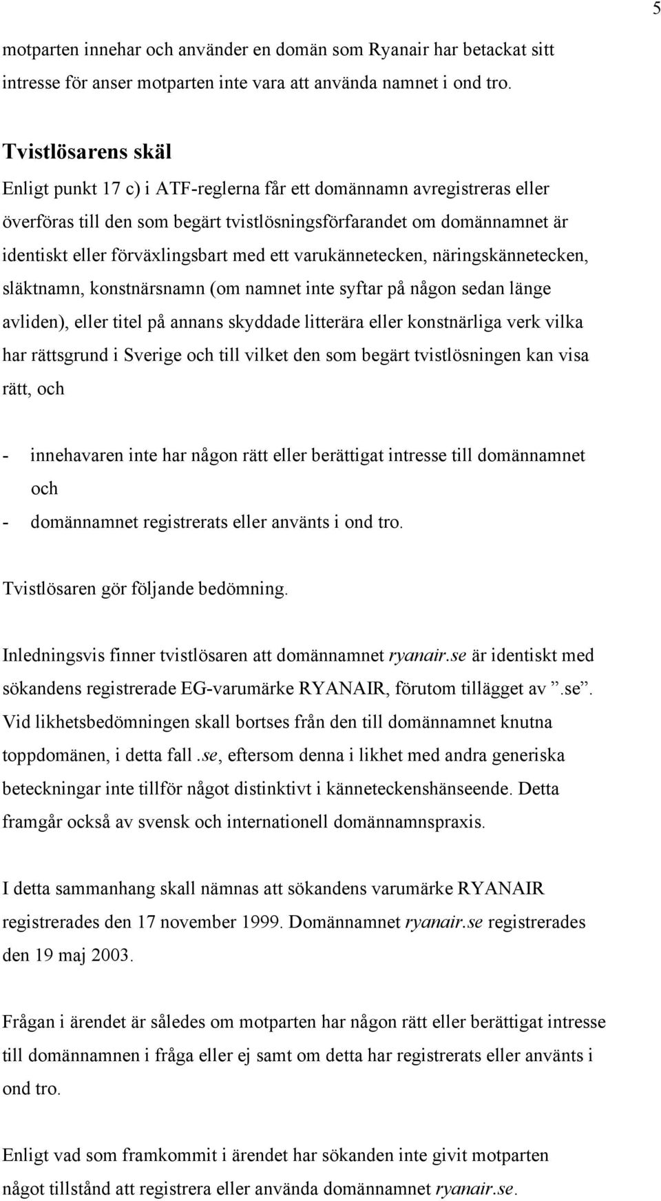 ett varukännetecken, näringskännetecken, släktnamn, konstnärsnamn (om namnet inte syftar på någon sedan länge avliden), eller titel på annans skyddade litterära eller konstnärliga verk vilka har