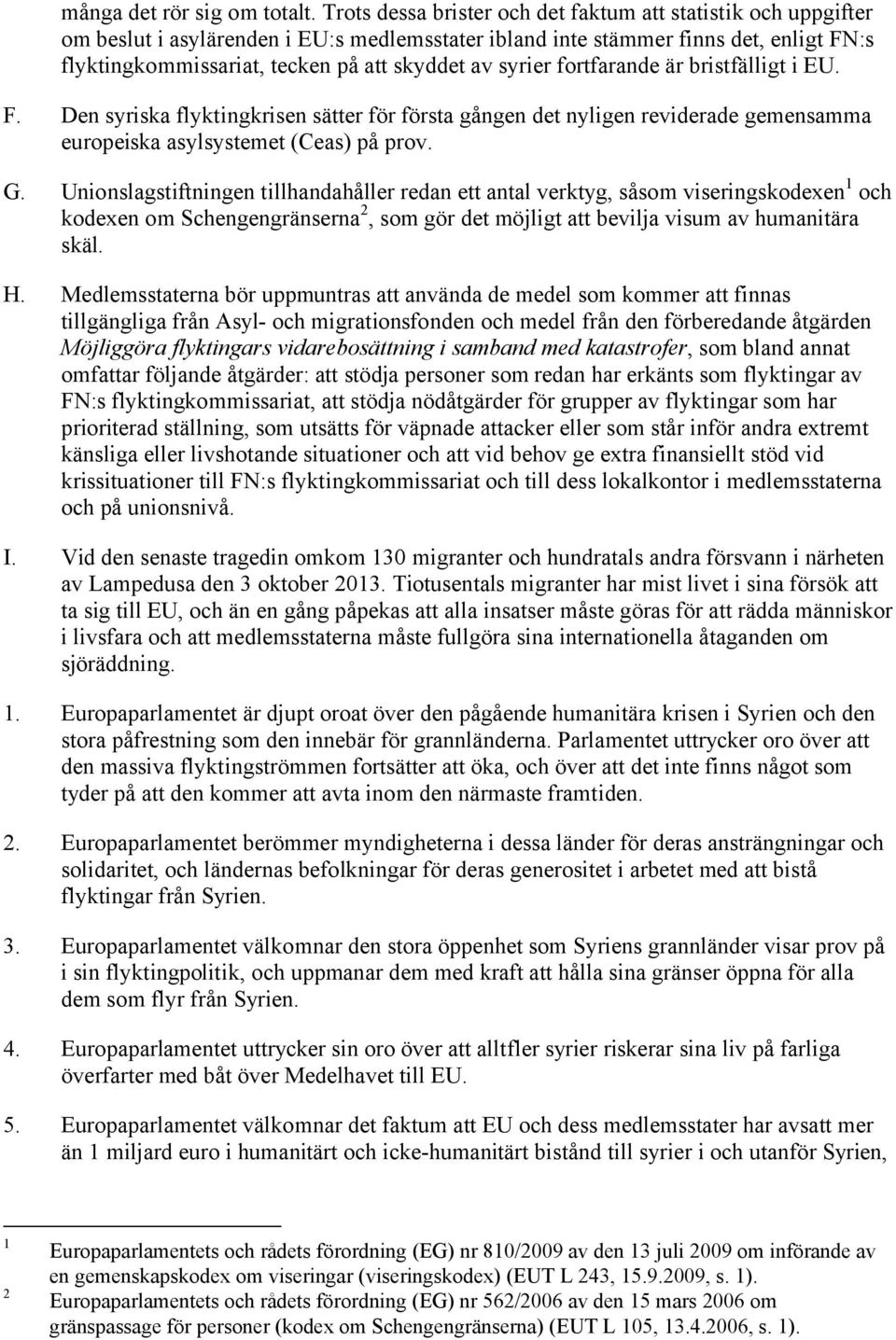 syrier fortfarande är bristfälligt i EU. F. Den syriska flyktingkrisen sätter för första gången det nyligen reviderade gemensamma europeiska asylsystemet (Ceas) på prov. G.