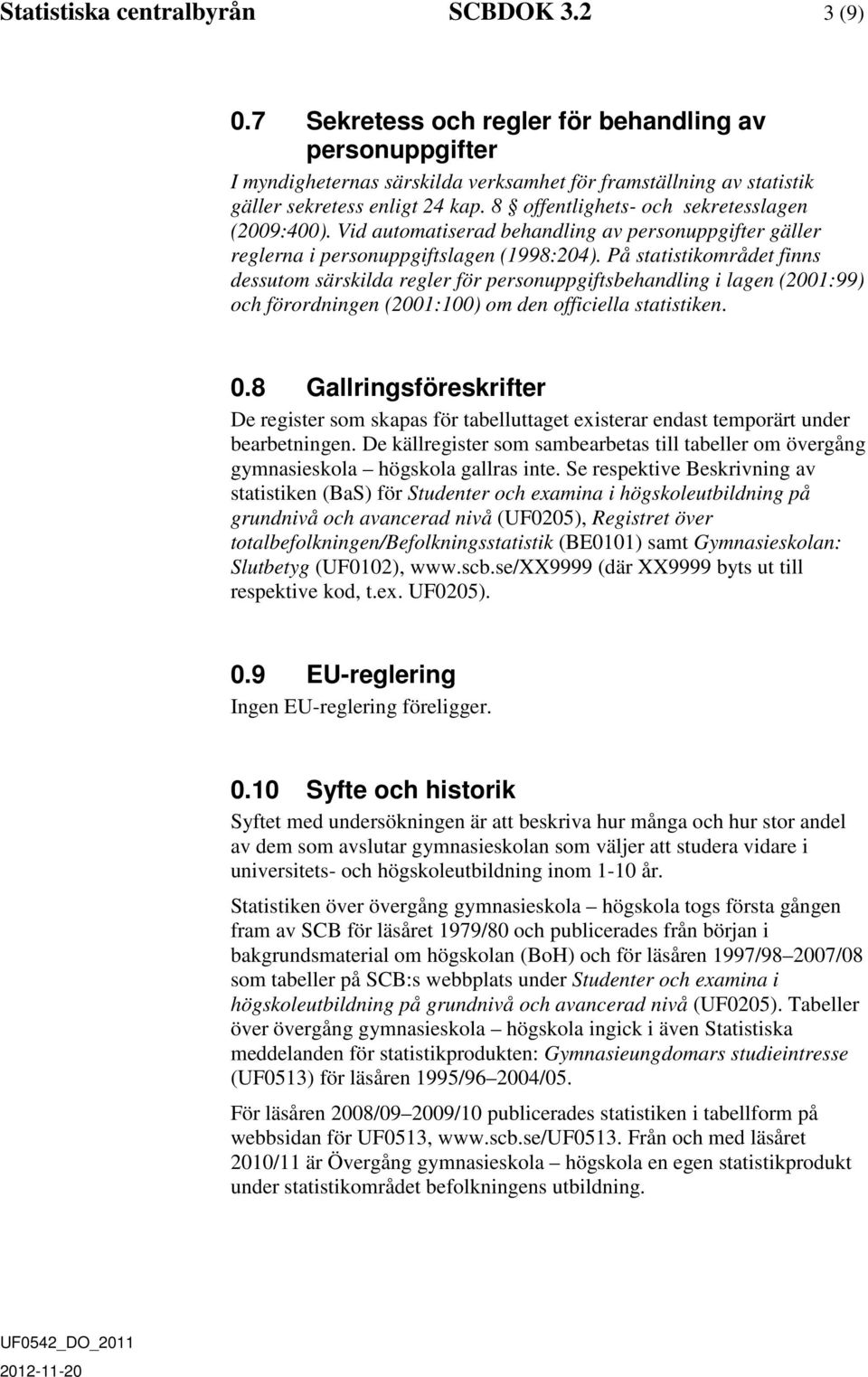 8 offentlighets- och sekretesslagen (2009:400). Vid automatiserad behandling av personuppgifter gäller reglerna i personuppgiftslagen (1998:204).