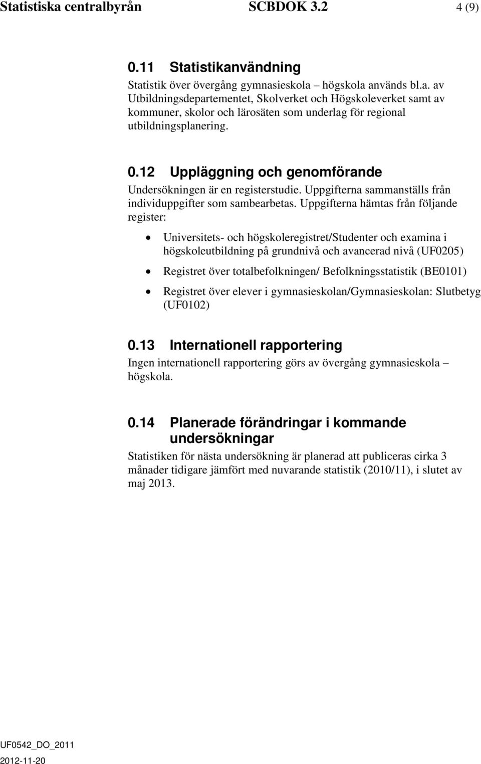 Uppgifterna hämtas från följande register: Universitets- och högskoleregistret/studenter och examina i högskoleutbildning på grundnivå och avancerad nivå (UF0205) Registret över totalbefolkningen/