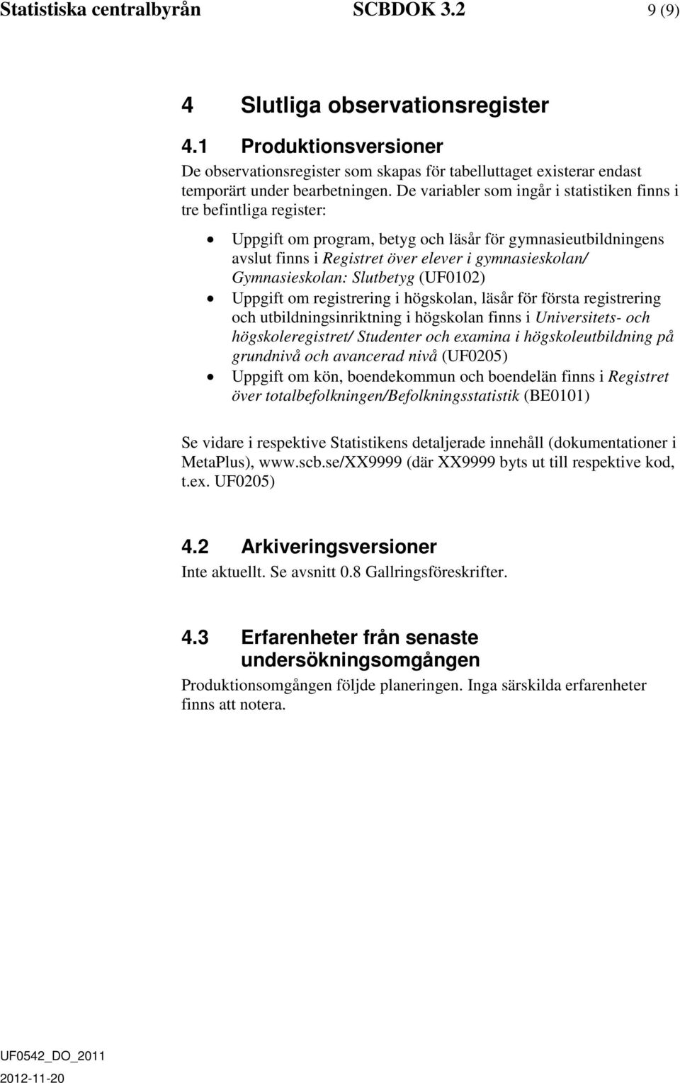(UF0102) Uppgift om registrering i högskolan, läsår för första registrering och utbildningsinriktning i högskolan finns i Universitets- och högskoleregistret/ Studenter och examina i