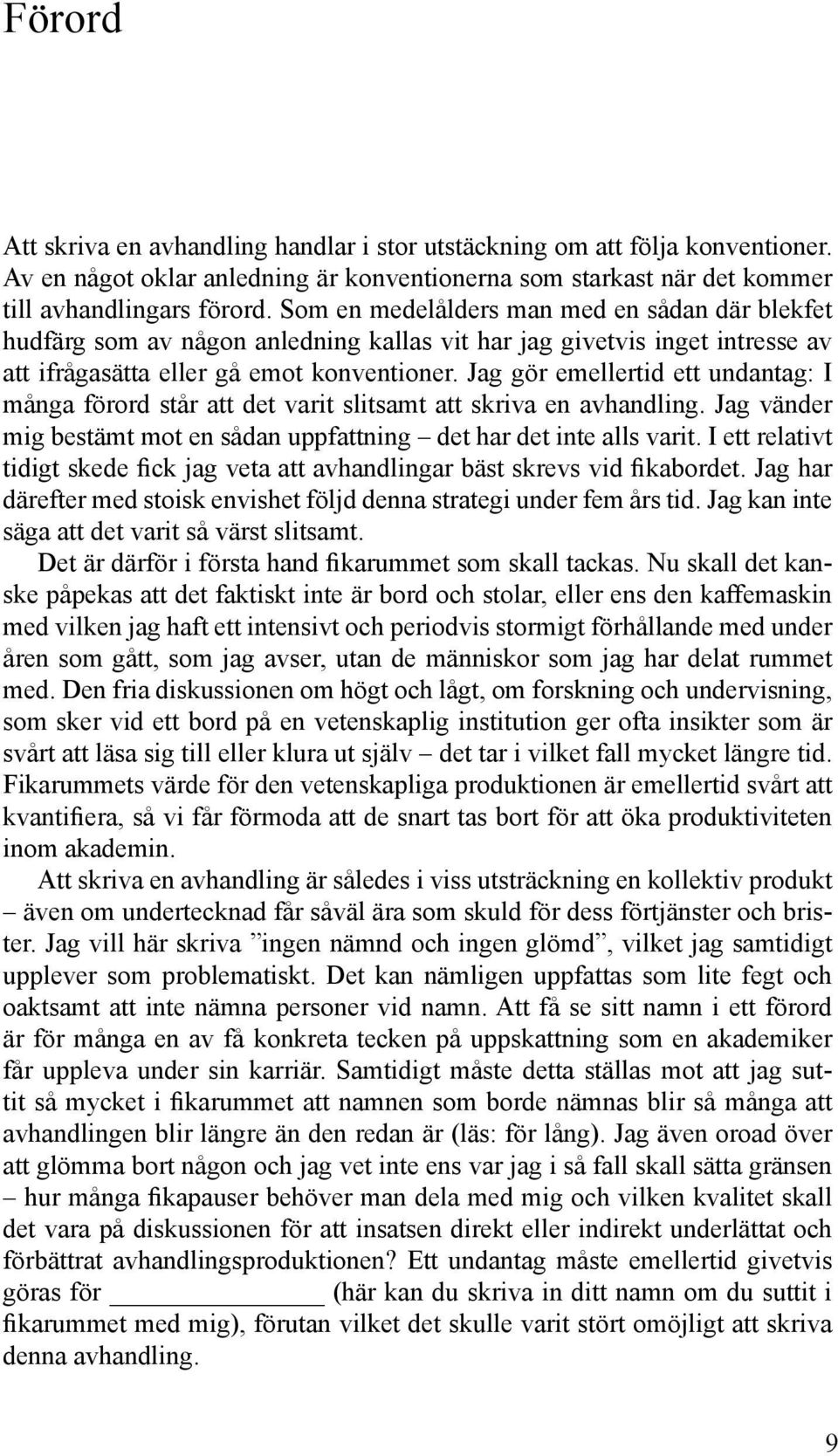 Jag gör emellertid ett undantag: I många förord står att det varit slitsamt att skriva en avhandling. Jag vänder mig bestämt mot en sådan uppfattning det har det inte alls varit.