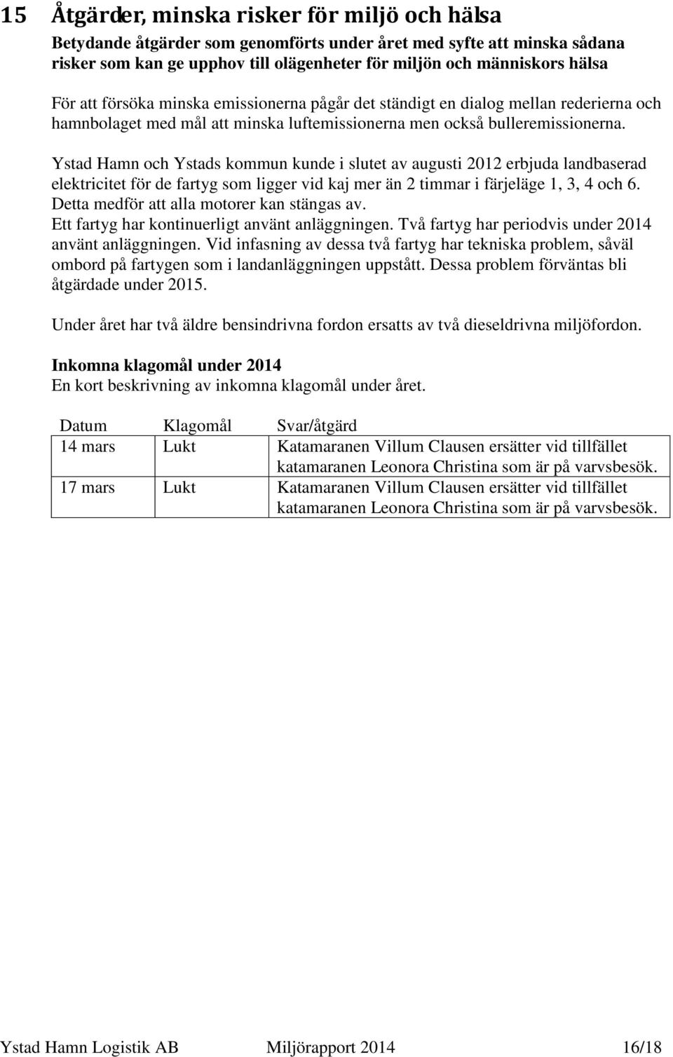 Ystad Hamn och Ystads kommun kunde i slutet av augusti 2012 erbjuda landbaserad elektricitet för de fartyg som ligger vid kaj mer än 2 timmar i färjeläge 1, 3, 4 och 6.