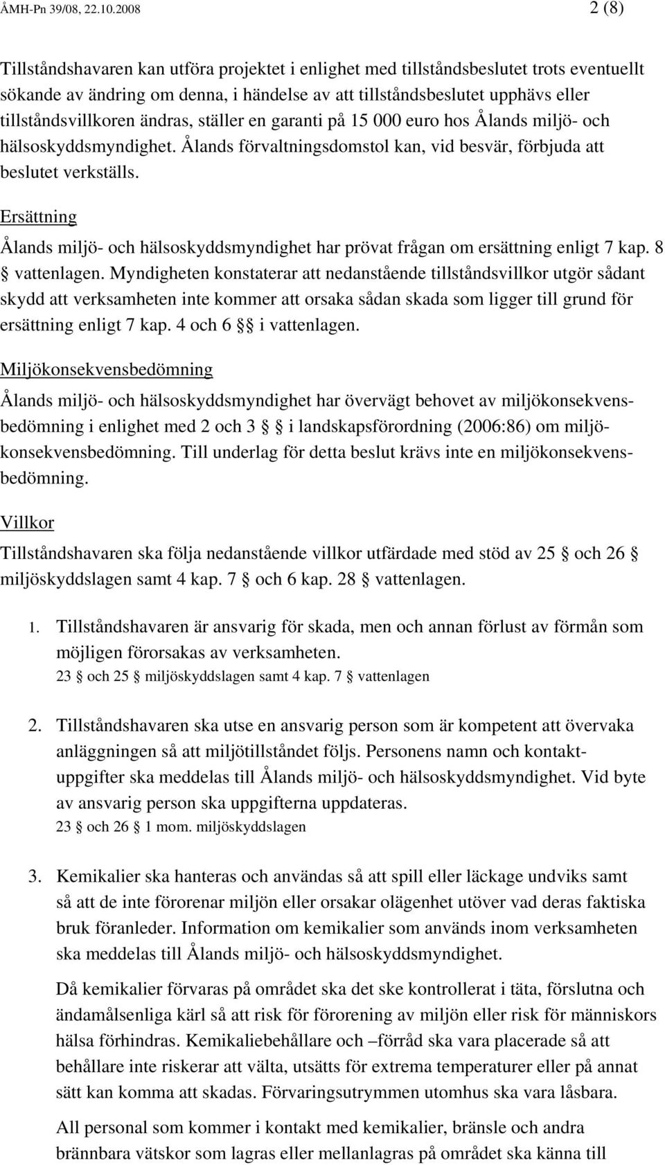 tillståndsvillkoren ändras, ställer en garanti på 15 000 euro hos Ålands miljö- och hälsoskyddsmyndighet. Ålands förvaltningsdomstol kan, vid besvär, förbjuda att beslutet verkställs.