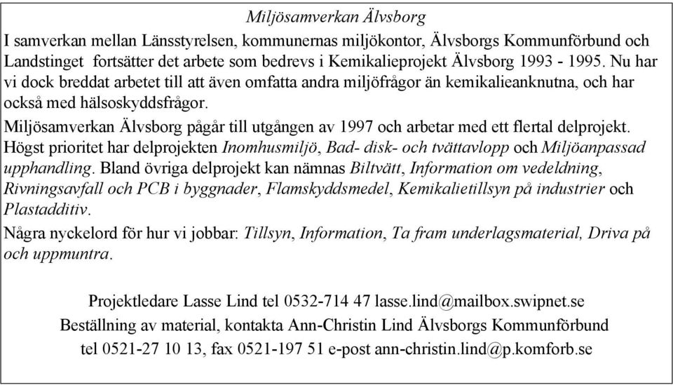 Miljösamverkan Älvsborg pågår till utgången av 1997 och arbetar med ett flertal delprojekt. Högst prioritet har delprojekten Inomhusmiljö, Bad- disk- och tvättavlopp och Miljöanpassad upphandling.