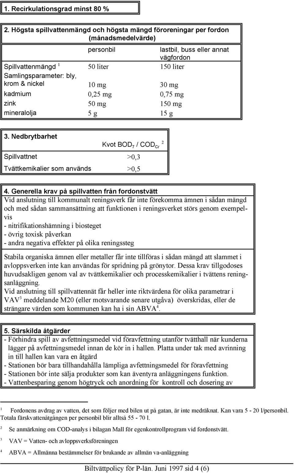 nickel 10 mg 30 mg kadmium 0,25 mg 0,75 mg zink 50 mg 150 mg mineralolja 5 g 15 g 3. Nedbrytbarhet 2 Kvot BOD 7 / COD Cr Spillvattnet >0,3 Tvättkemikalier som används >0,5 4.