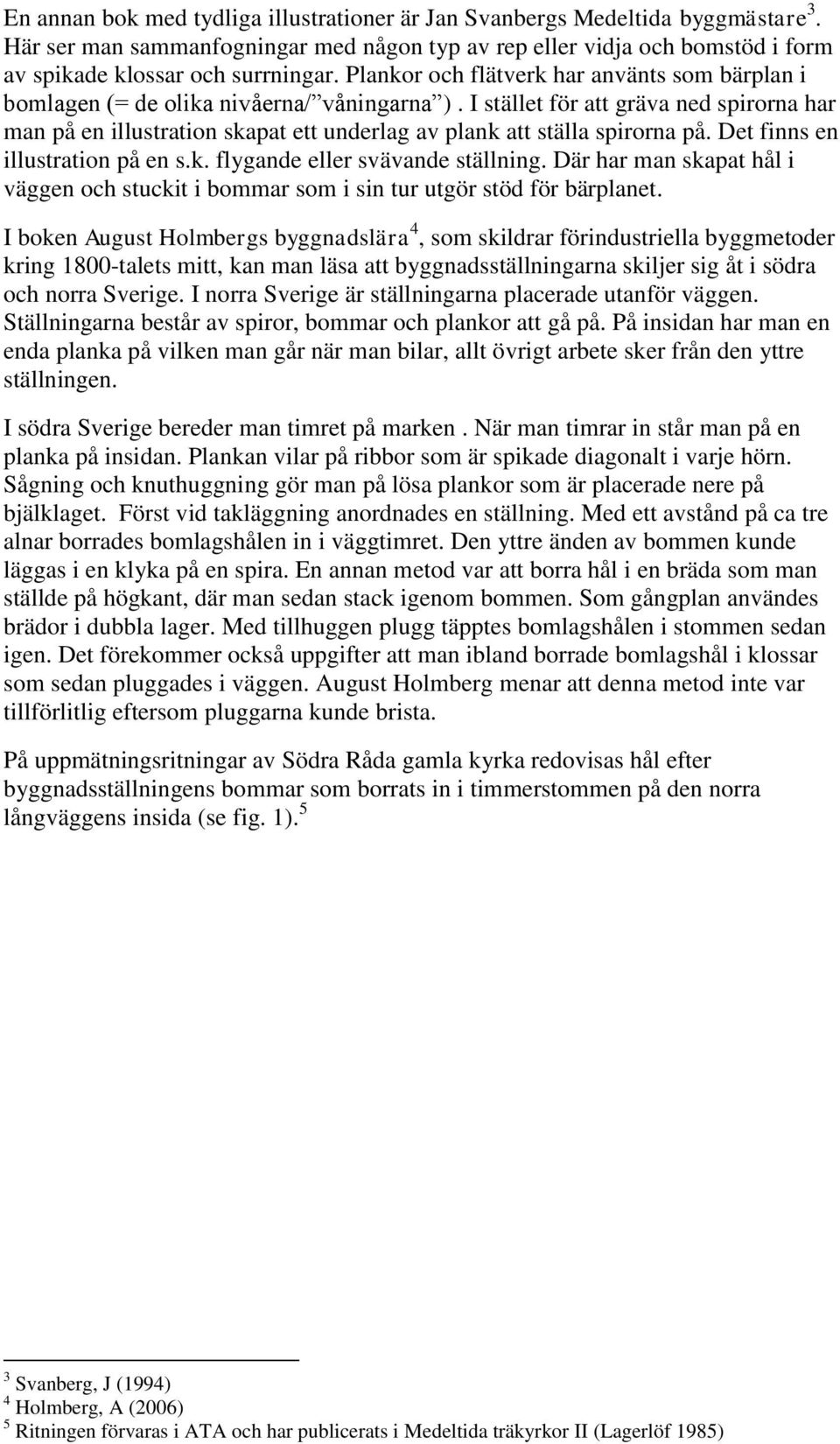 I stället för att gräva ned spirorna har man på en illustration skapat ett underlag av plank att ställa spirorna på. Det finns en illustration på en s.k. flygande eller svävande ställning.