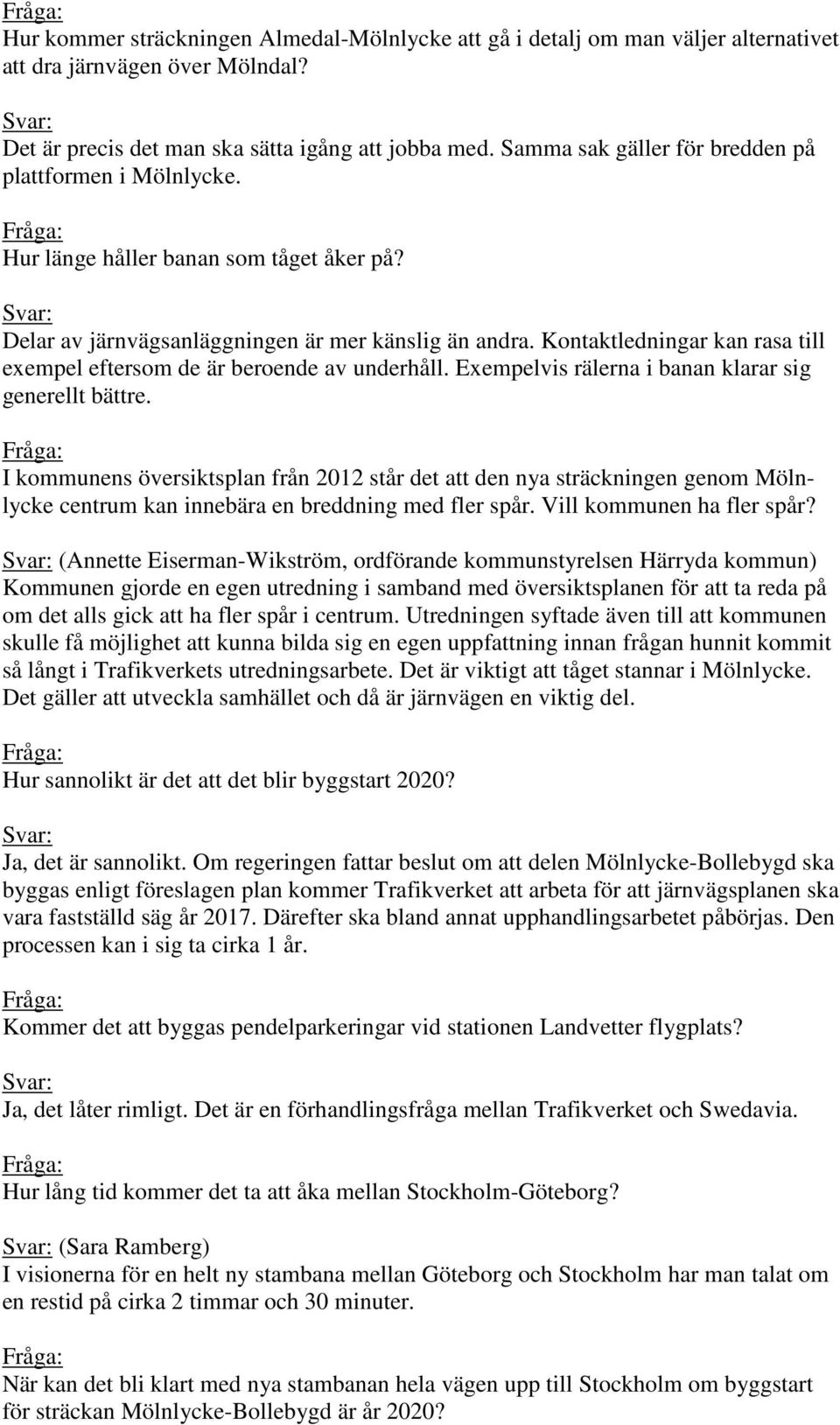 Kontaktledningar kan rasa till exempel eftersom de är beroende av underhåll. Exempelvis rälerna i banan klarar sig generellt bättre.