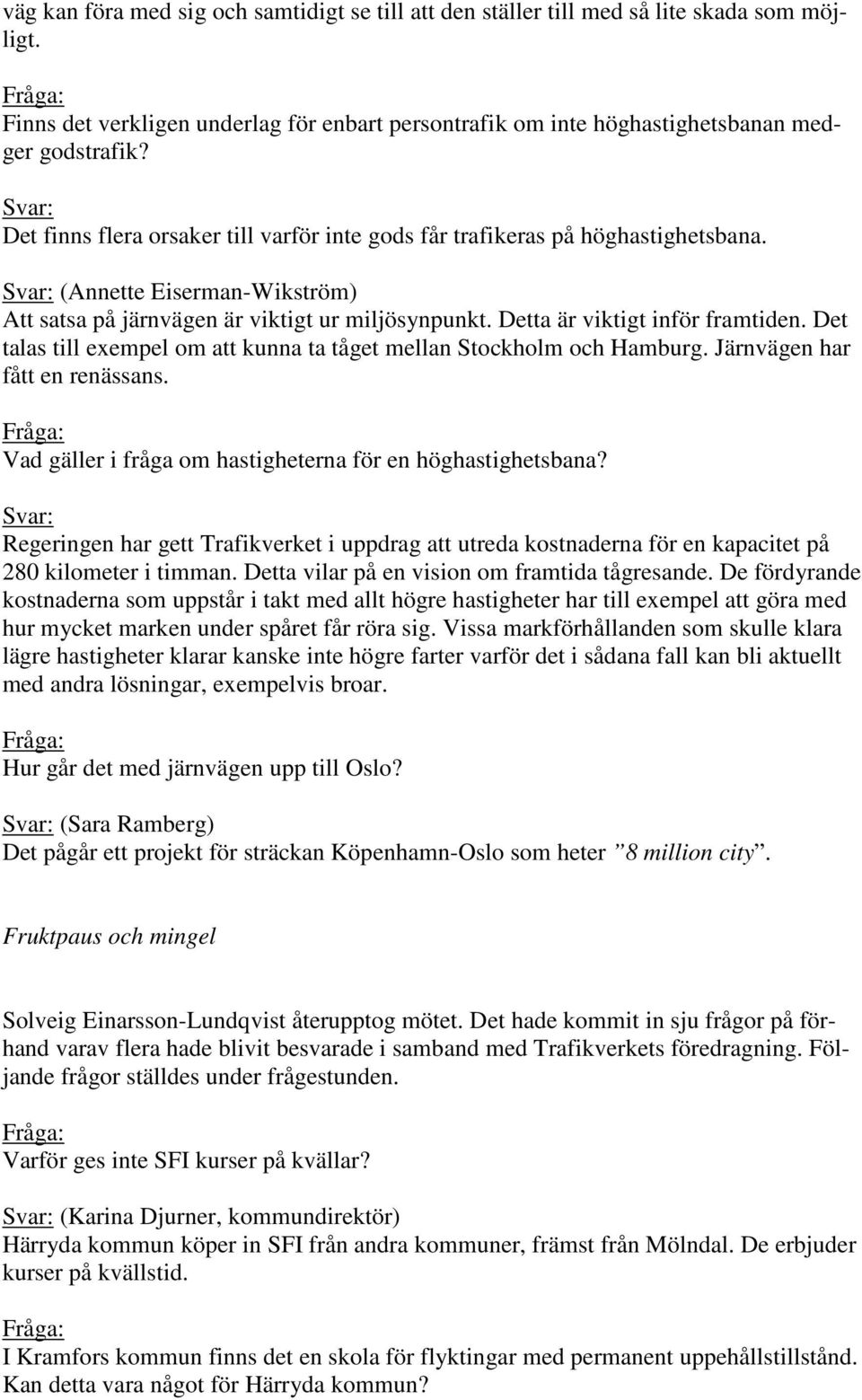 Det talas till exempel om att kunna ta tåget mellan Stockholm och Hamburg. Järnvägen har fått en renässans. Vad gäller i fråga om hastigheterna för en höghastighetsbana?