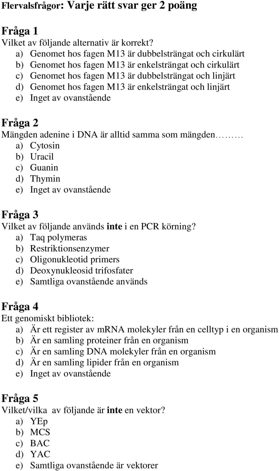 enkelsträngat och linjärt Fråga 2 Mängden adenine i DNA är alltid samma som mängden a) Cytosin b) Uracil c) Guanin d) Thymin Fråga 3 Vilket av följande används inte i en PCR körning?