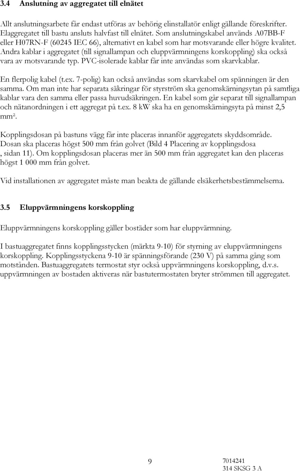 Andra kablar i aggregatet (till signallampan och eluppvärmningens korskoppling) ska också vara av motsvarande typ. PVC-isolerade kablar får inte användas som skarvkablar. En flerpolig kabel (t.ex.