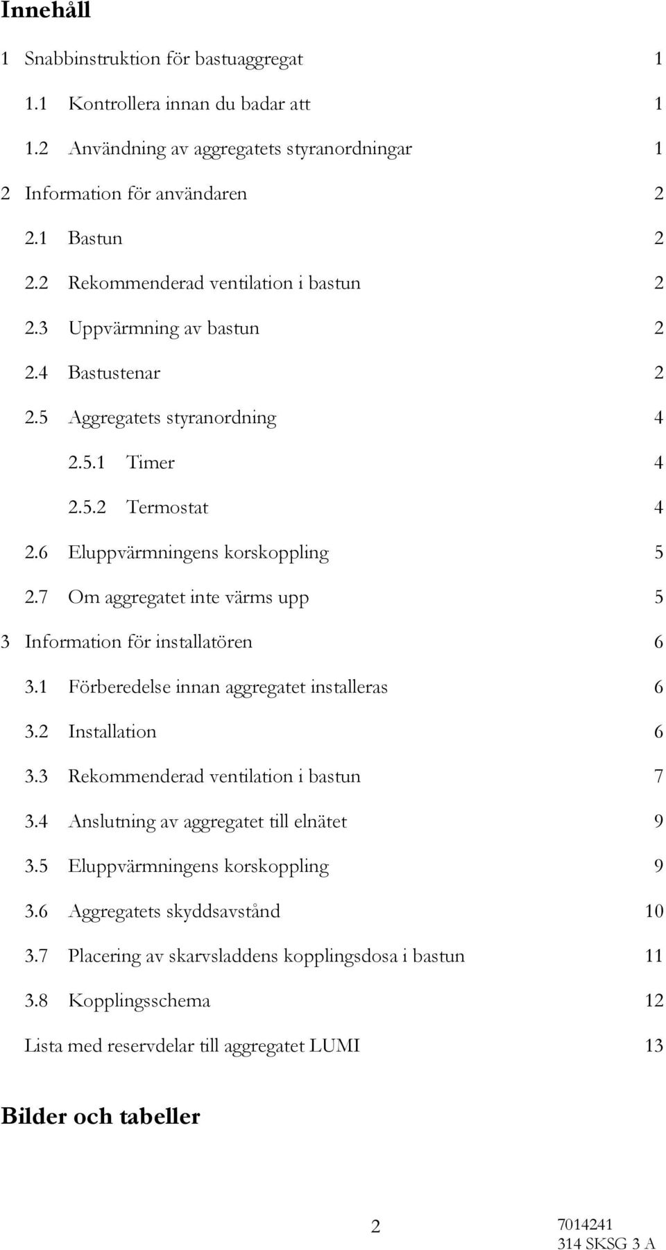 7 Om aggregatet inte värms upp 5 3 Information för installatören 6 3.1 Förberedelse innan aggregatet installeras 6 3.2 Installation 6 3.3 Rekommenderad ventilation i bastun 7 3.