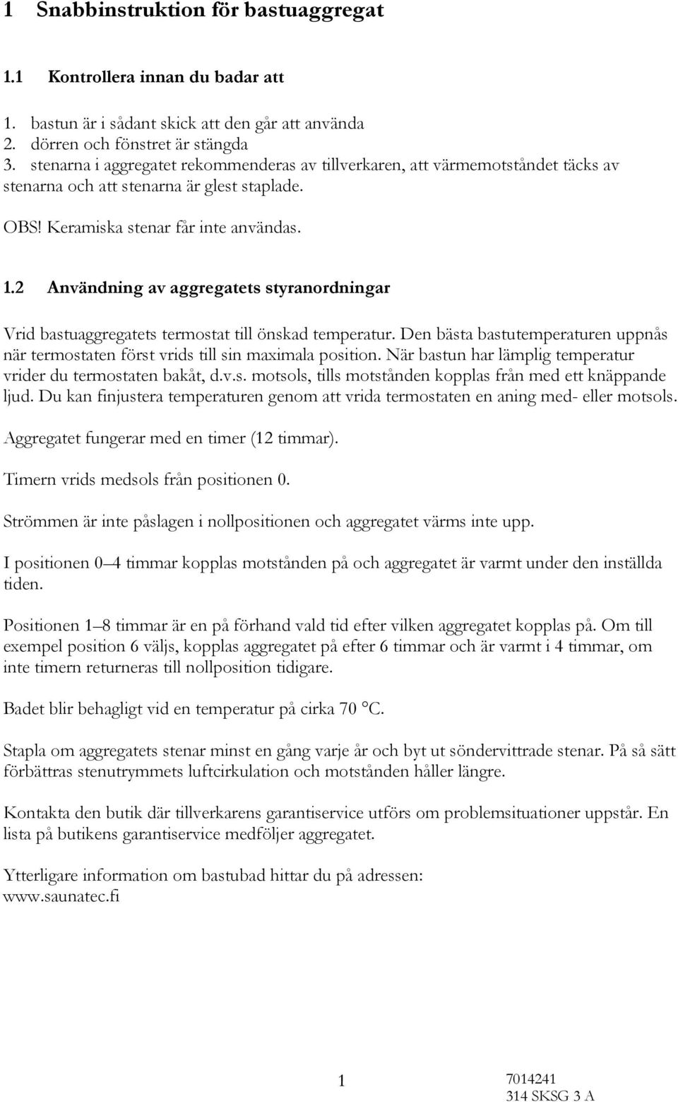 2 Användning av aggregatets styranordningar Vrid bastuaggregatets termostat till önskad temperatur. Den bästa bastutemperaturen uppnås när termostaten först vrids till sin maximala position.