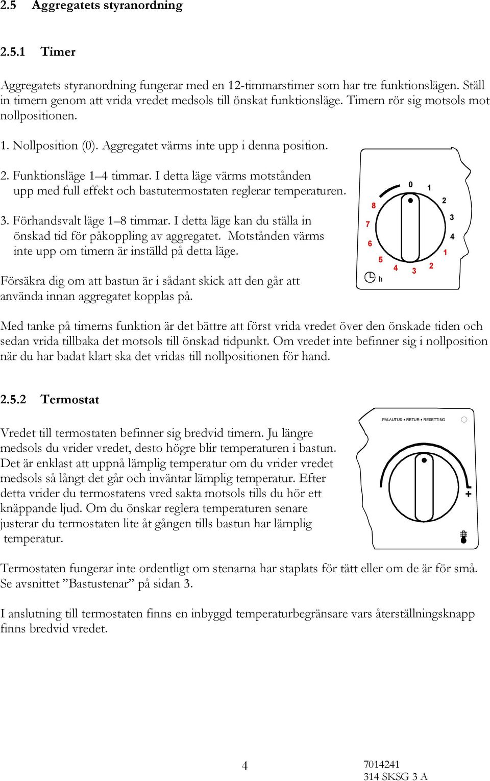 Funktionsläge 1 4 timmar. I detta läge värms motstånden upp med full effekt och bastutermostaten reglerar temperaturen. 3. Förhandsvalt läge 1 8 timmar.
