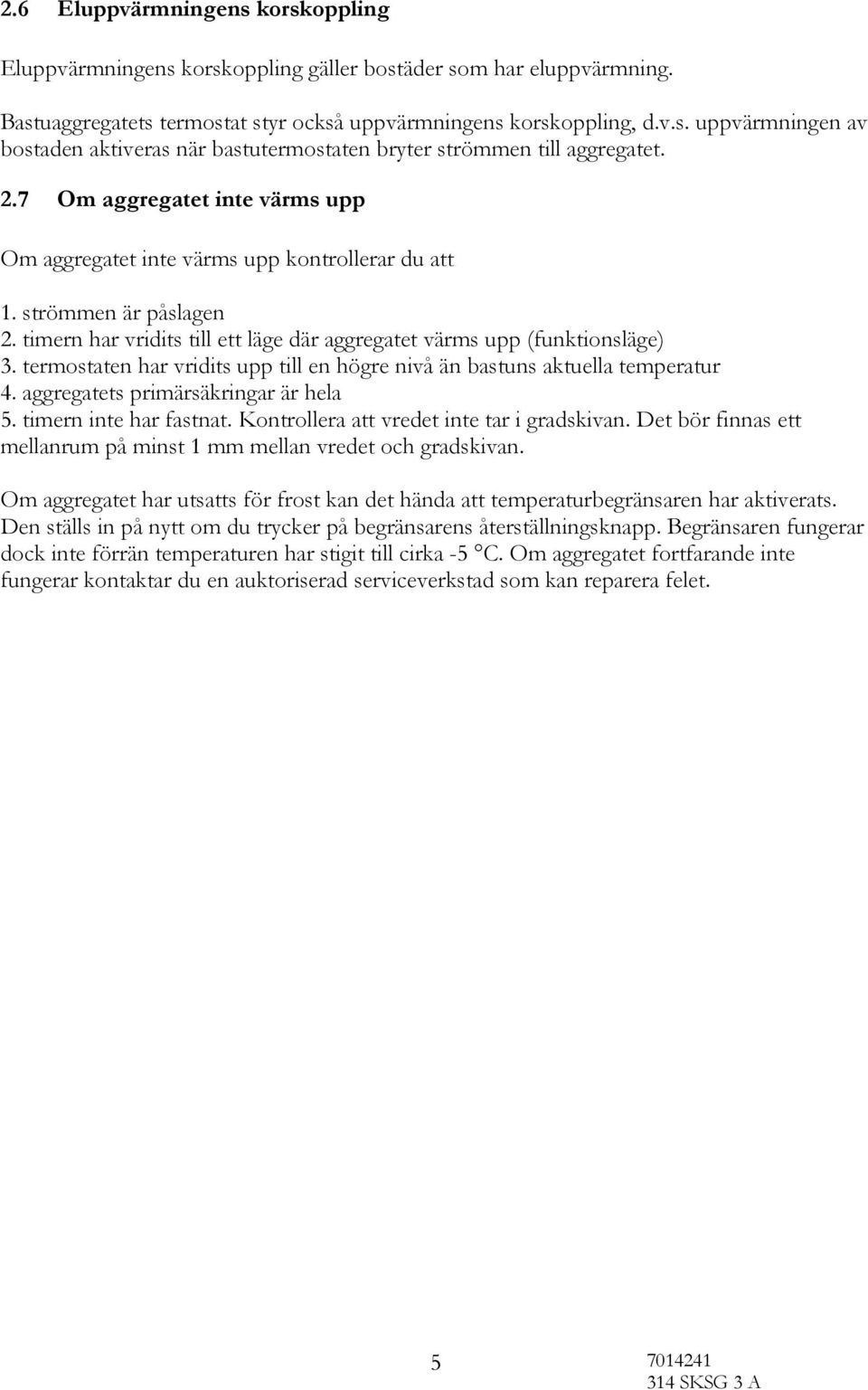 termostaten har vridits upp till en högre nivå än bastuns aktuella temperatur 4. aggregatets primärsäkringar är hela 5. timern inte har fastnat. Kontrollera att vredet inte tar i gradskivan.