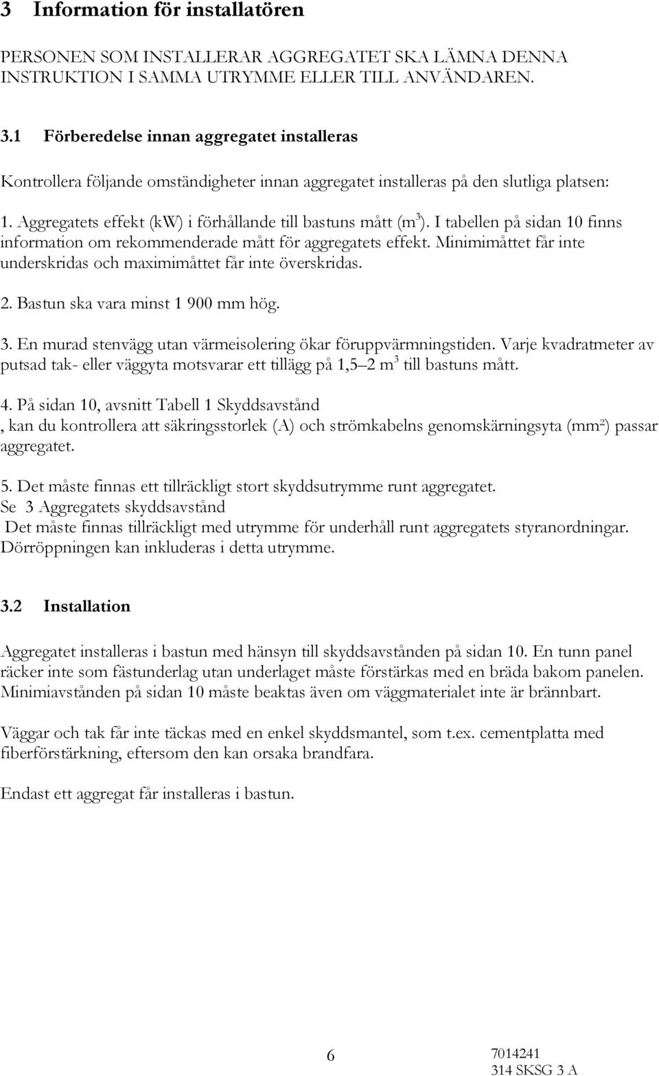 I tabellen på sidan 10 finns information om rekommenderade mått för aggregatets effekt. Minimimåttet får inte underskridas och maximimåttet får inte överskridas. 2. Bastun ska vara minst 1 900 mm hög.